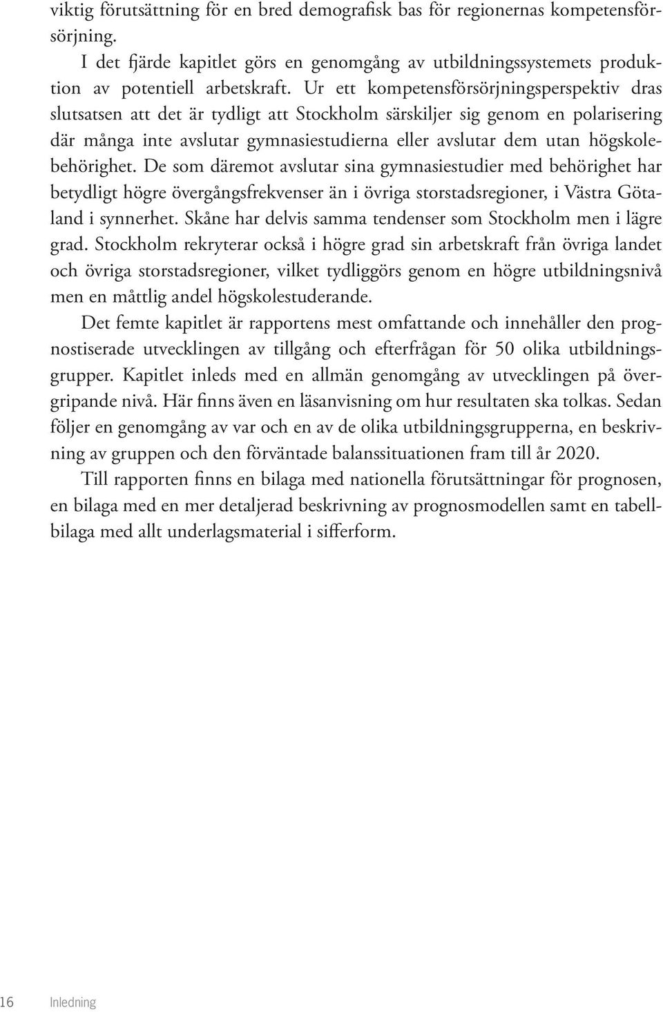 högskolebehörighet. De som däremot avslutar sina gymnasiestudier med behörighet har betydligt högre övergångsfrekvenser än i övriga storstadsregioner, i Västra Götaland i synnerhet.