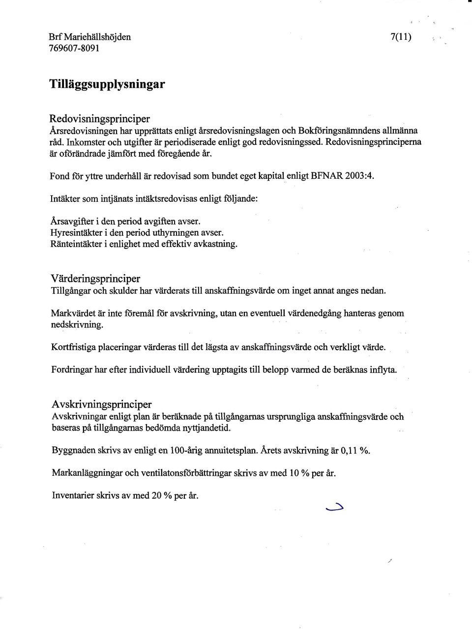 Fnd för yttre underhåll är redvisad sm bundet eget kapital enligt BFNAR 2003:4. Intäkter sm intjänats intäktsredvisas enligt följande: Årsavgifter i den perid avgiften avser.