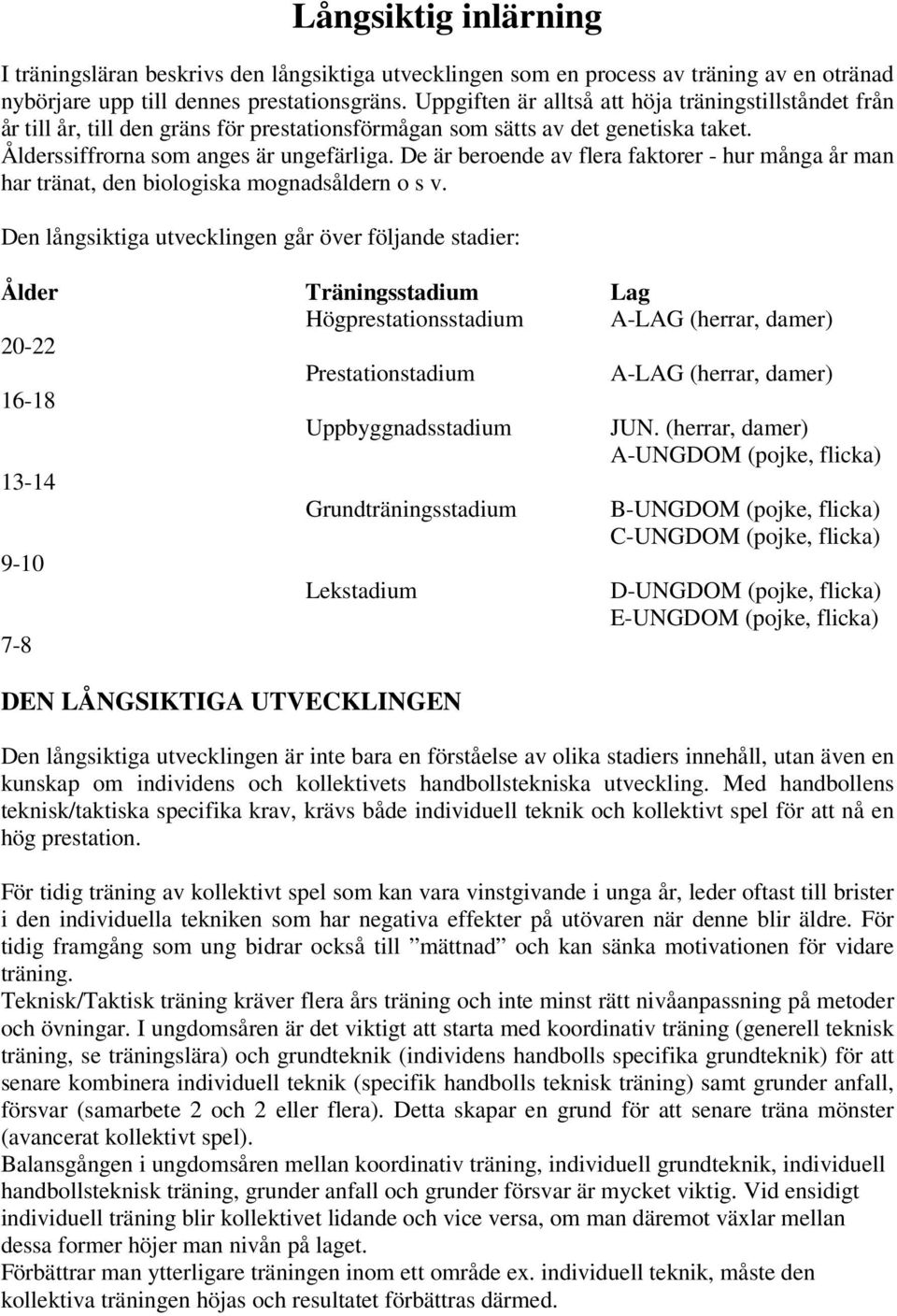 De är beroende av flera faktorer - hur många år man har tränat, den biologiska mognadsåldern o s v.