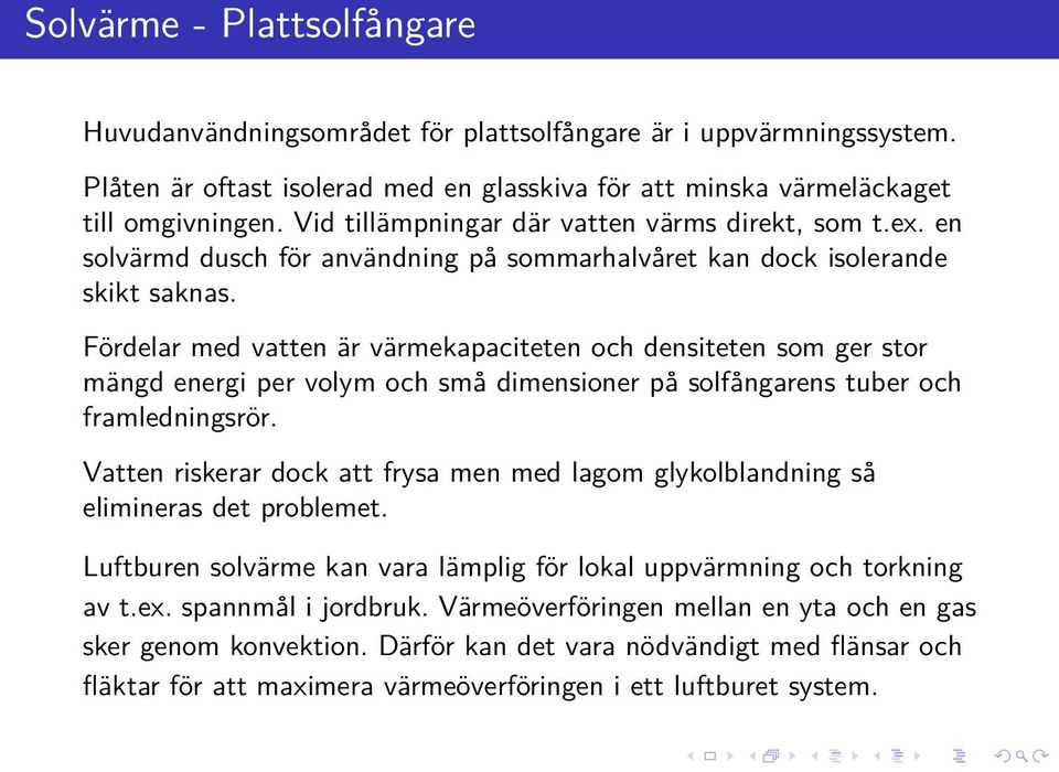 Fördelar med vatten är värmekapaciteten och densiteten som ger stor mängd energi per volym och små dimensioner på solfångarens tuber och framledningsrör.