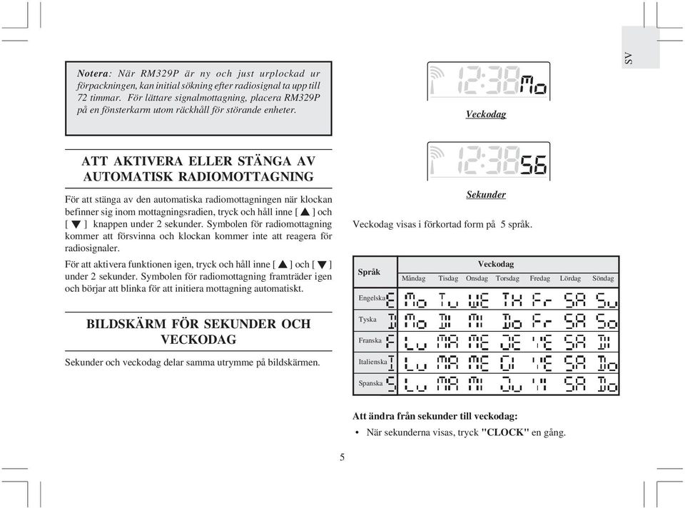 Veckodag ATT AKTIVERA ELLER STÄNGA AV AUTOMATISK RADIOMOTTAGNING För att stänga av den automatiska radiomottagningen när klockan befinner sig inom mottagningsradien, tryck och håll inne [ ] och [ ]