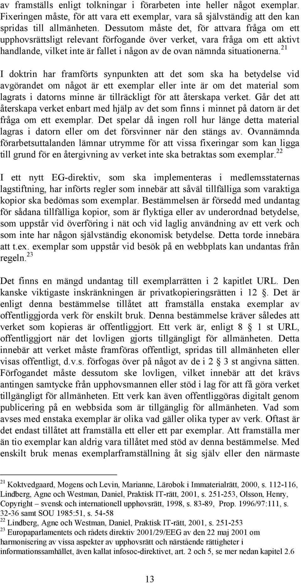 21 I doktrin har framförts synpunkten att det som ska ha betydelse vid avgörandet om något är ett exemplar eller inte är om det material som lagrats i datorns minne är tillräckligt för att återskapa