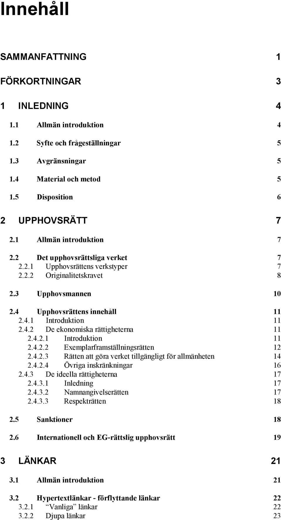 4.2.1 Introduktion 11 2.4.2.2 Exemplarframställningsrätten 12 2.4.2.3 Rätten att göra verket tillgängligt för allmänheten 14 2.4.2.4 Övriga inskränkningar 16 2.4.3 De ideella rättigheterna 17 2.4.3.1 Inledning 17 2.