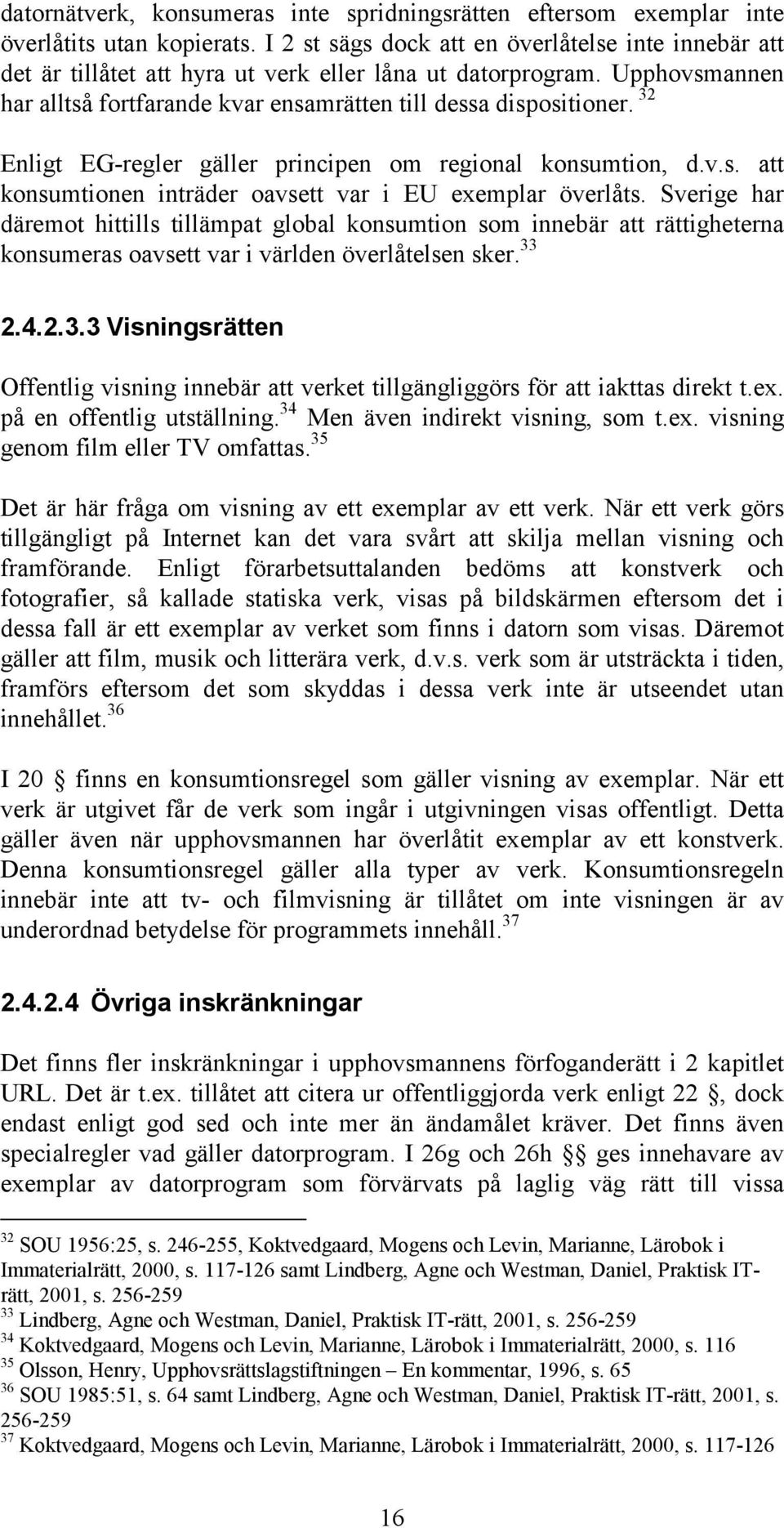 32 Enligt EG-regler gäller principen om regional konsumtion, d.v.s. att konsumtionen inträder oavsett var i EU exemplar överlåts.