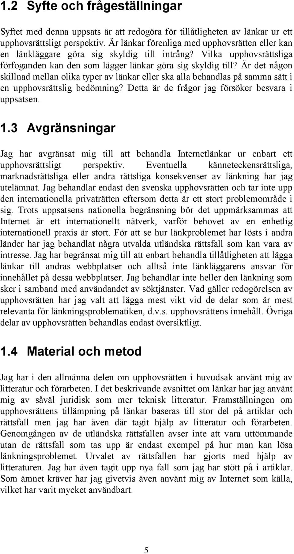 Är det någon skillnad mellan olika typer av länkar eller ska alla behandlas på samma sätt i en upphovsrättslig bedömning? Detta är de frågor jag försöker besvara i uppsatsen. 1.