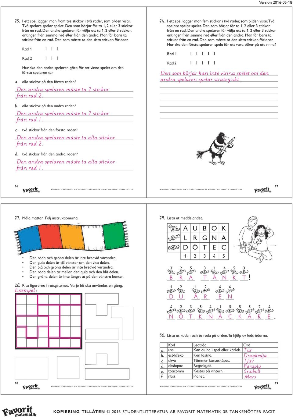 Rad Rad I I I I I I Hur ska den andra spelaren göra för att vinna spelet om den första spelaren tar a. alla stickor på den första raden? Den andra spelaren måste ta stickor från rad.