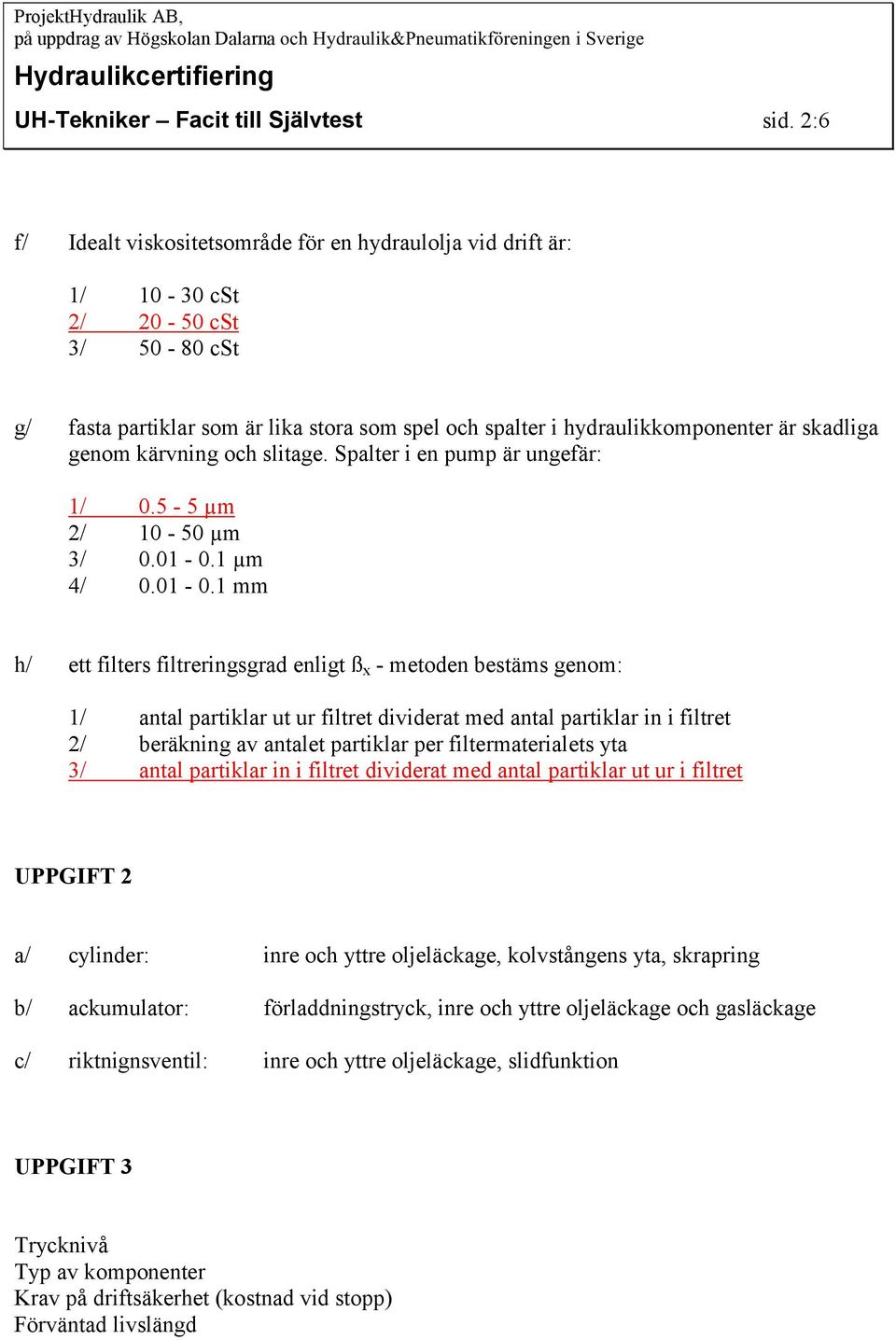 kärvning och slitage. Spalter i en pump är ungefär: 1/ 0.5-5 µm 2/ 10-50 µm / 0.01-0.