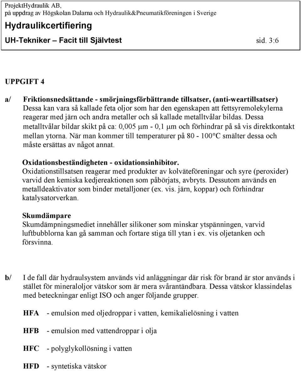 och andra metaller och så kallade metalltvålar bildas. Dessa metalltvålar bildar skikt på ca: 0,005 m - 0,1 m och förhindrar på så vis direktkontakt mellan ytorna.