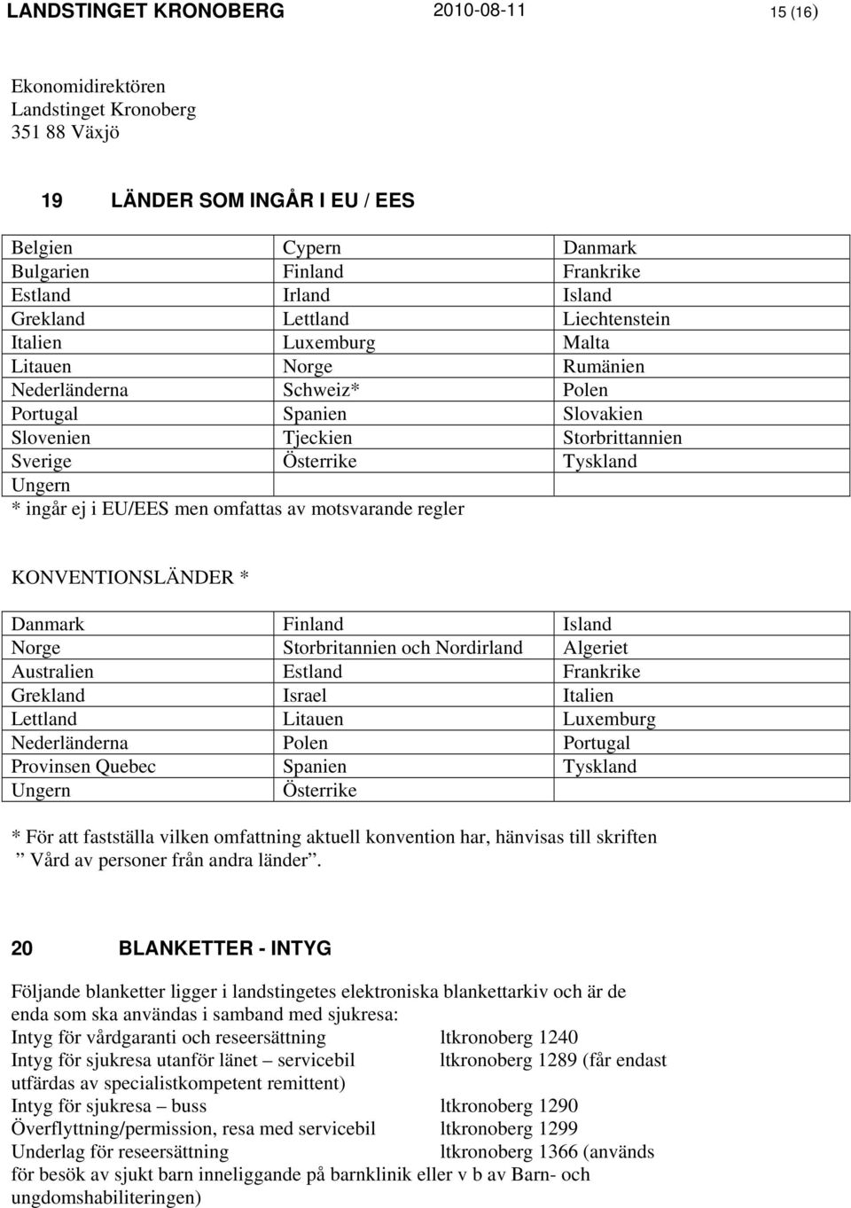 Ungern * ingår ej i EU/EES men omfattas av motsvarande regler KONVENTIONSLÄNDER * Danmark Finland Island Norge Storbritannien och Nordirland Algeriet Australien Estland Frankrike Grekland Israel