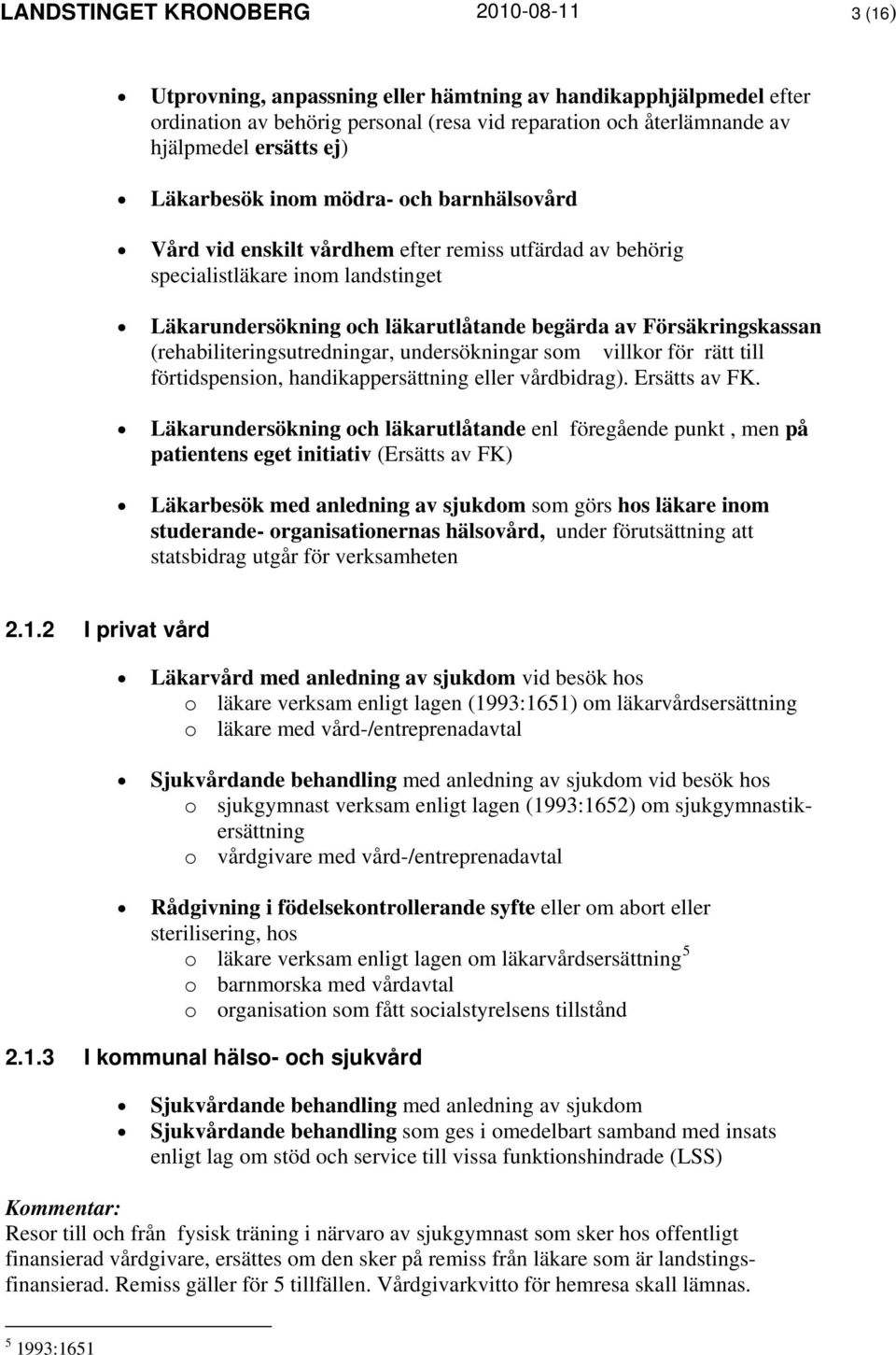 Försäkringskassan (rehabiliteringsutredningar, undersökningar som villkor för rätt till förtidspension, handikappersättning eller vårdbidrag). Ersätts av FK.