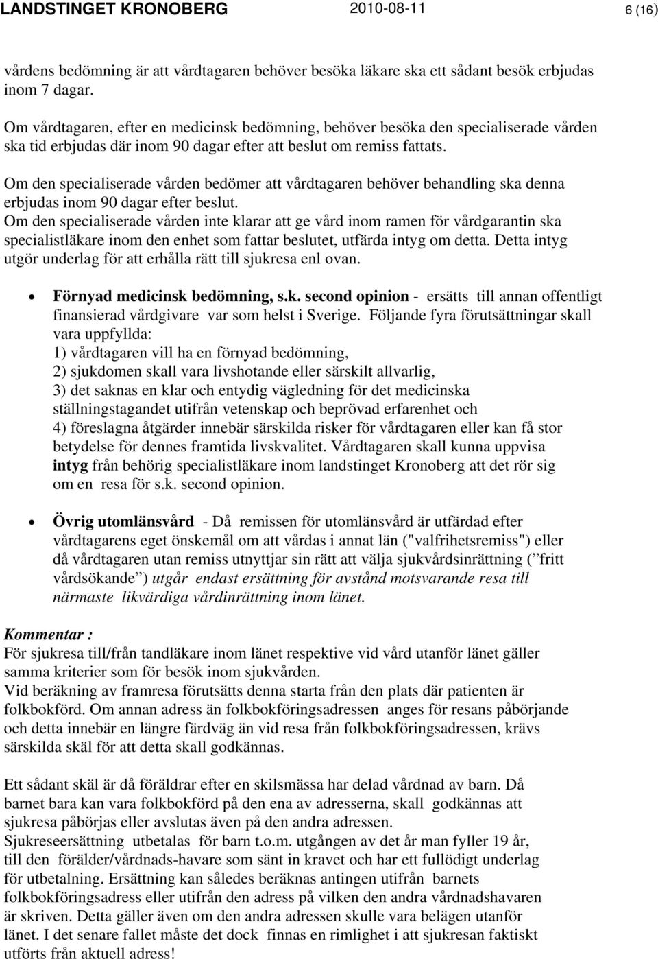 Om den specialiserade vården bedömer att vårdtagaren behöver behandling ska denna erbjudas inom 90 dagar efter beslut.