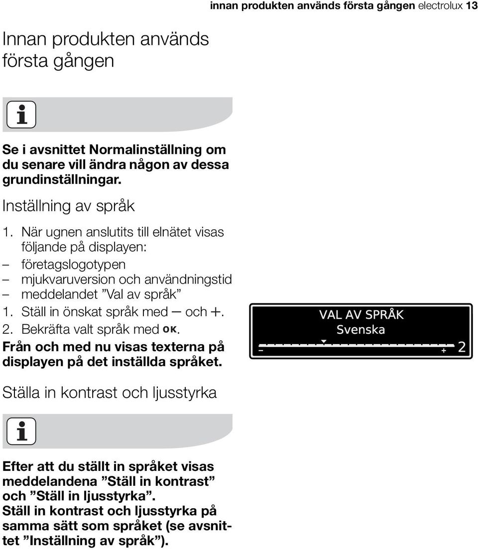 När ugnen anslutits till elnätet visas följande på displayen: företagslogotypen mjukvaruversion och användningstid meddelandet Val av språk 1. Ställ in önskat språk med och. 2.