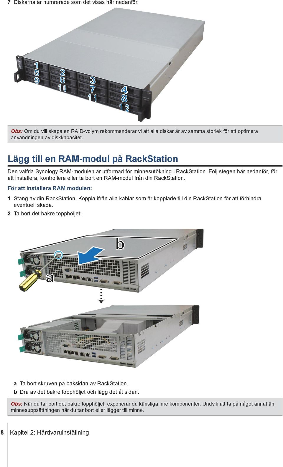 Följ stegen här nedanför, för att installera, kontrollera eller ta bort en RAM-modul från din RackStation. För att installera RAM modulen: 1 Stäng av din RackStation.