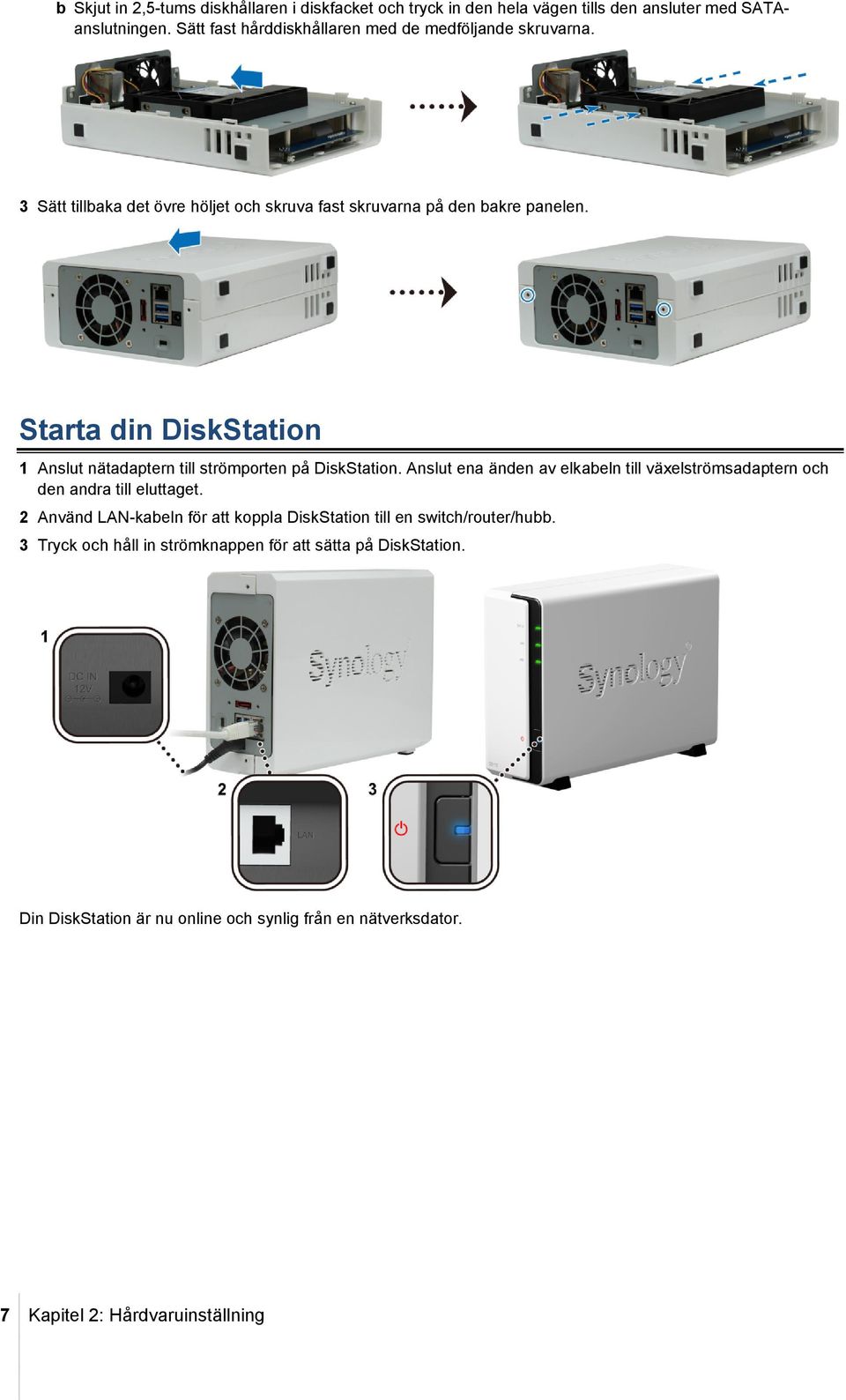 Starta din DiskStation 1 Anslut nätadaptern till strömporten på DiskStation. Anslut ena änden av elkabeln till växelströmsadaptern och den andra till eluttaget.
