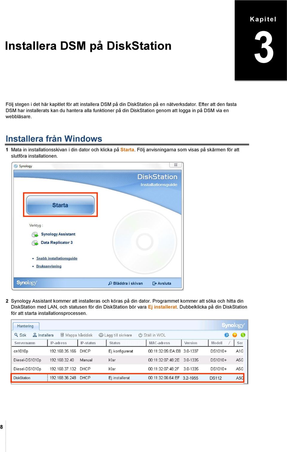 Installera från Windows 1 Mata in installationsskivan i din dator och klicka på Starta. Följ anvisningarna som visas på skärmen för att slutföra installationen.