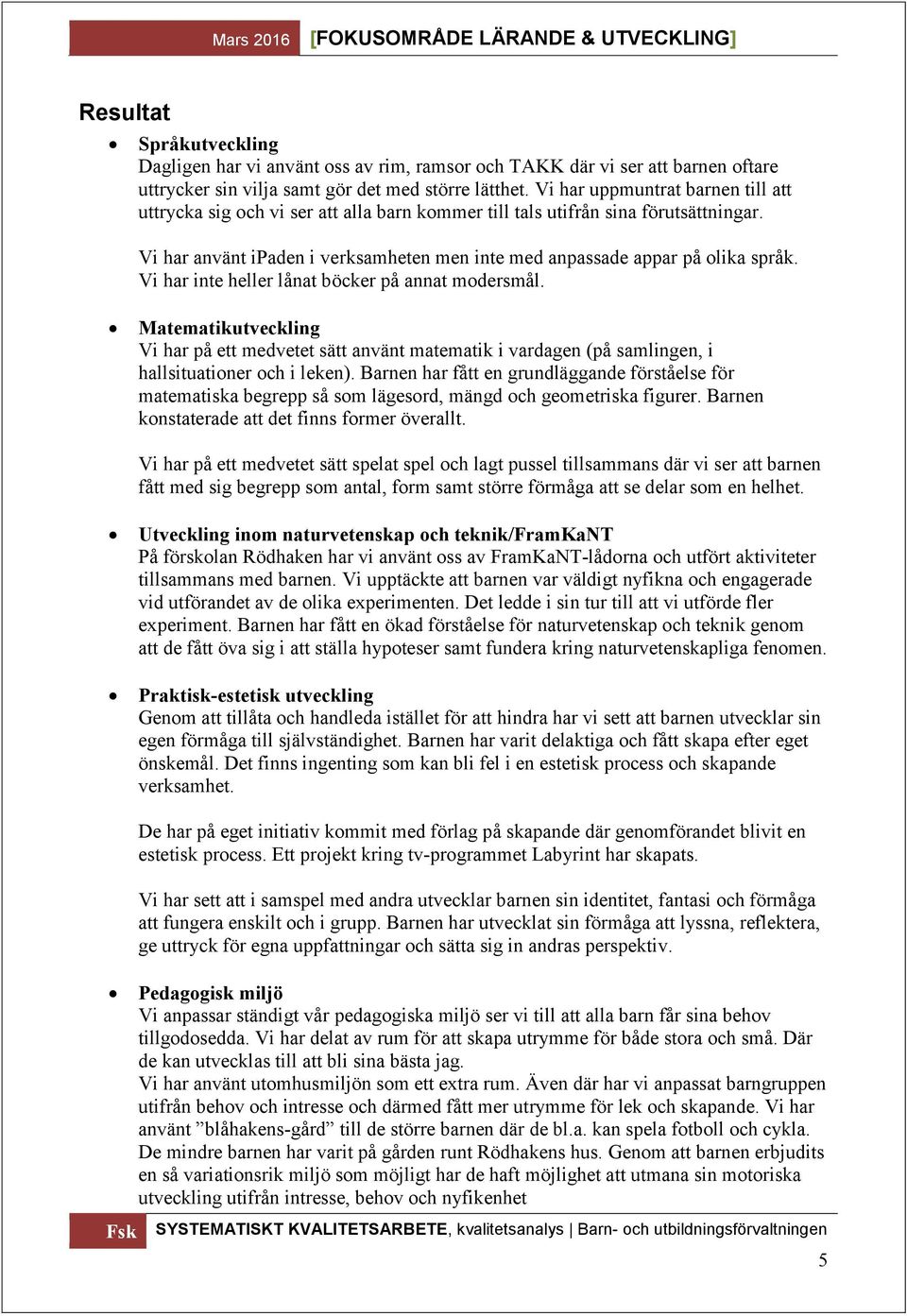 Vi har inte heller lånat böcker på annat modersmål. Matematikutveckling Vi har på ett medvetet sätt använt matematik i vardagen (på samlingen, i hallsituationer och i leken).