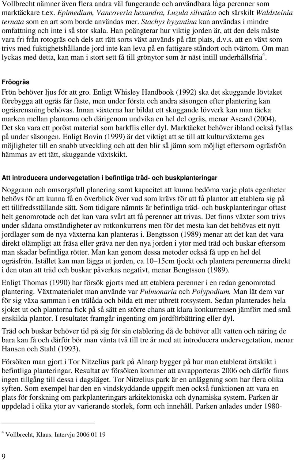 Han poängterar hur viktig jorden är, att den dels måste vara fri från rotogräs och dels att rätt sorts växt används på rätt plats, d.v.s. att en växt som trivs med fuktighetshållande jord inte kan leva på en fattigare ståndort och tvärtom.