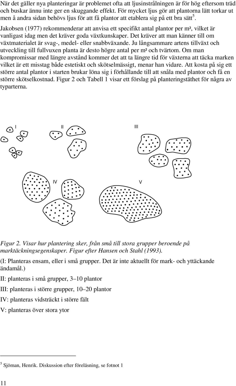 Jakobsen (1977) rekommenderar att anvisa ett specifikt antal plantor per m², vilket är vanligast idag men det kräver goda växtkunskaper.