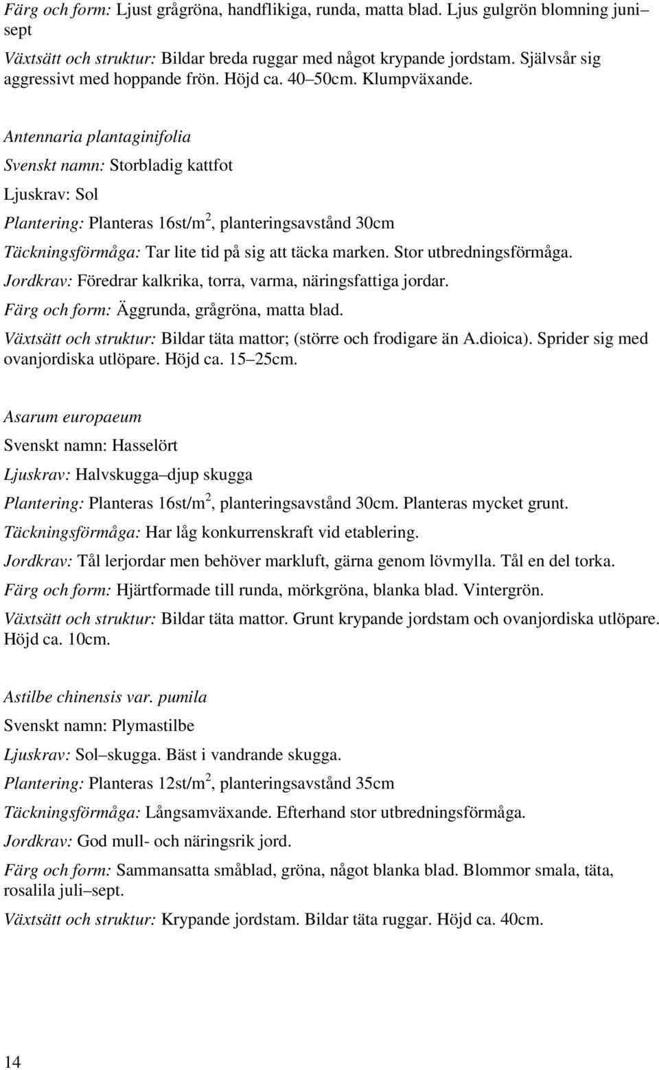 Antennaria plantaginifolia Svenskt namn: Storbladig kattfot Ljuskrav: Sol Plantering: Planteras 16st/m 2, planteringsavstånd 30cm Täckningsförmåga: Tar lite tid på sig att täcka marken.