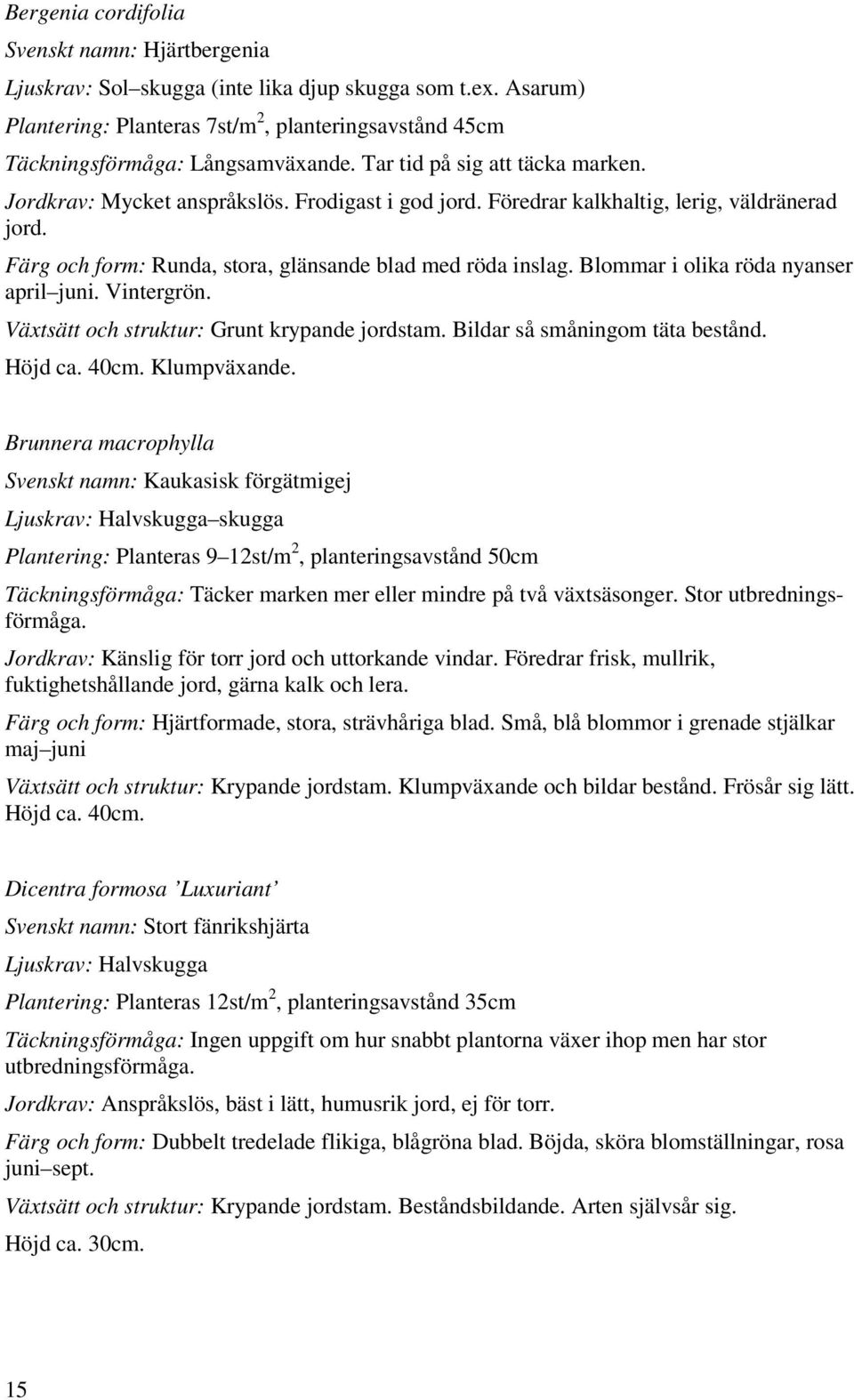 Blommar i olika röda nyanser april juni. Vintergrön. Växtsätt och struktur: Grunt krypande jordstam. Bildar så småningom täta bestånd. Höjd ca. 40cm. Klumpväxande.