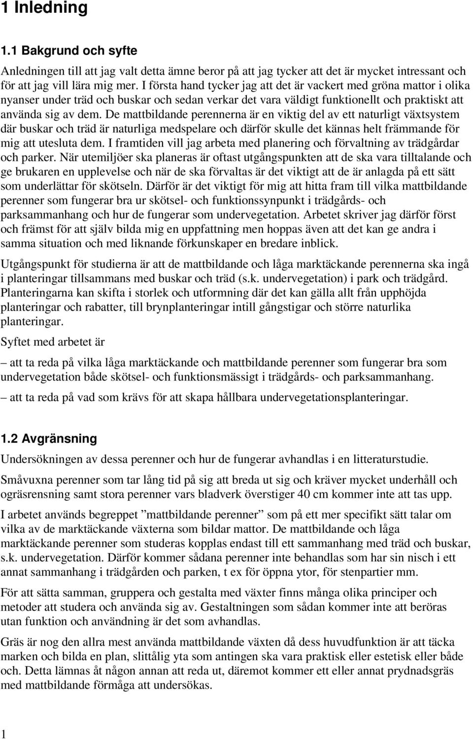 De mattbildande perennerna är en viktig del av ett naturligt växtsystem där buskar och träd är naturliga medspelare och därför skulle det kännas helt främmande för mig att utesluta dem.