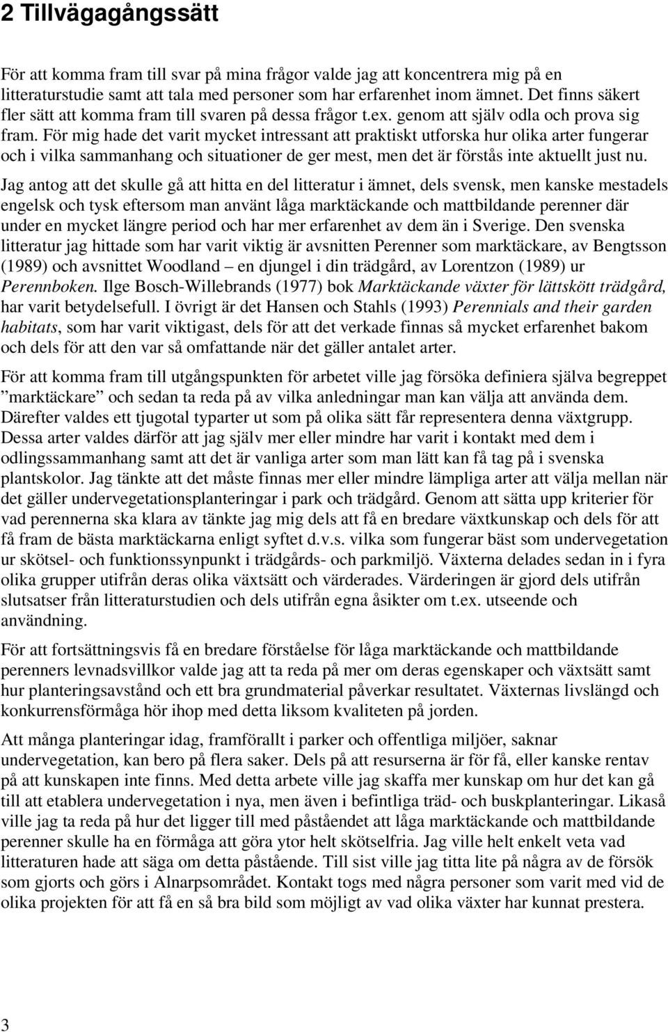 För mig hade det varit mycket intressant att praktiskt utforska hur olika arter fungerar och i vilka sammanhang och situationer de ger mest, men det är förstås inte aktuellt just nu.
