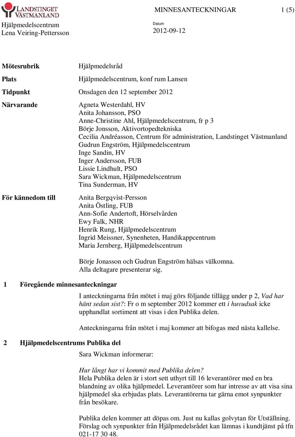 Aktivortopedtekniska Cecilia Andréasson, Centrum för administration, Landstinget Västmanland Gudrun Engström, Hjälpmedelscentrum Inge Sandin, HV Inger Andersson, FUB Lissie Lindhult, PSO Sara