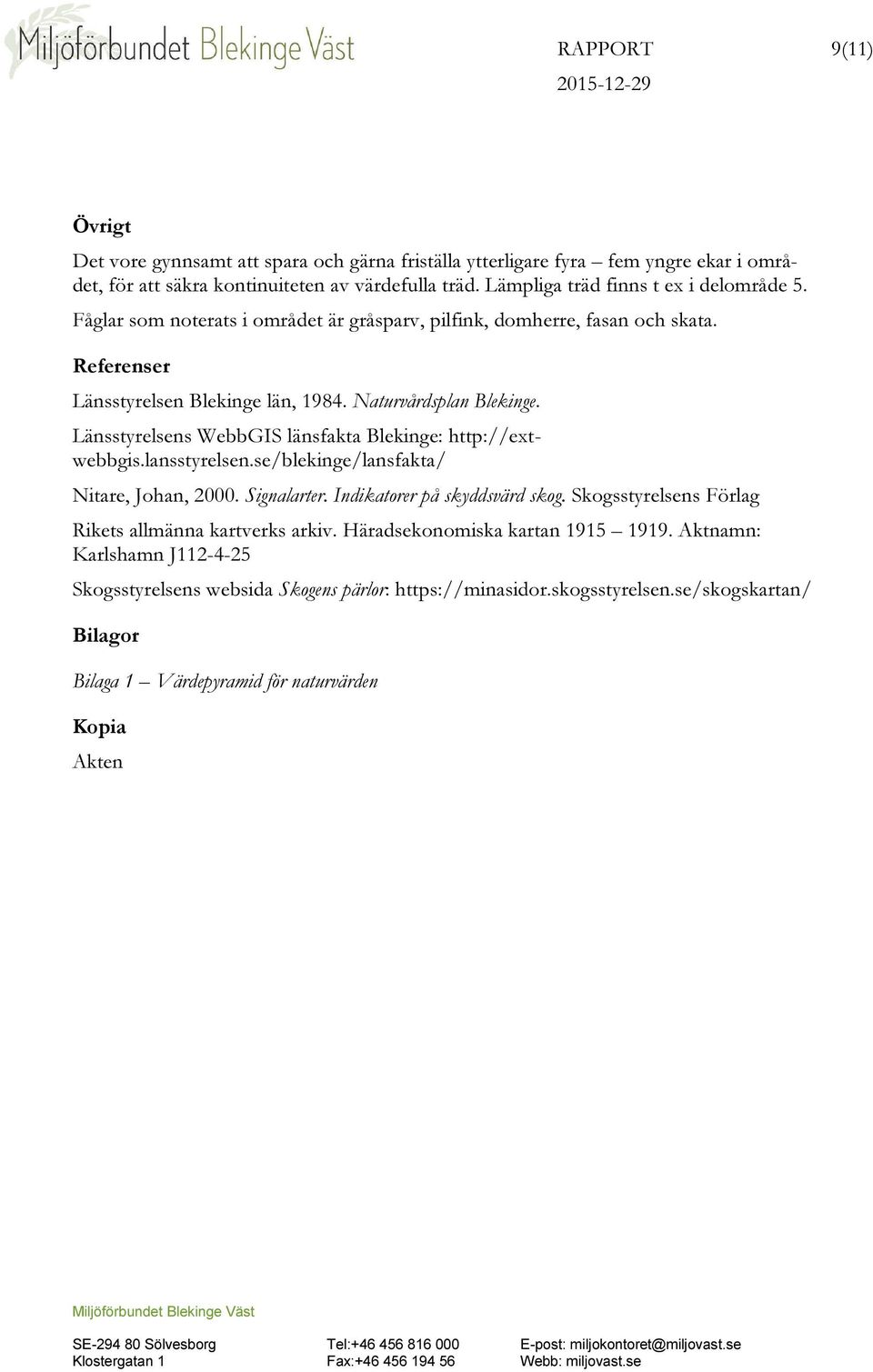 Länsstyrelsens WebbGIS länsfakta Blekinge: http://extwebbgis.lansstyrelsen.se/blekinge/lansfakta/ Nitare, Johan, 2000. Signalarter. Indikatorer på skyddsvärd skog.