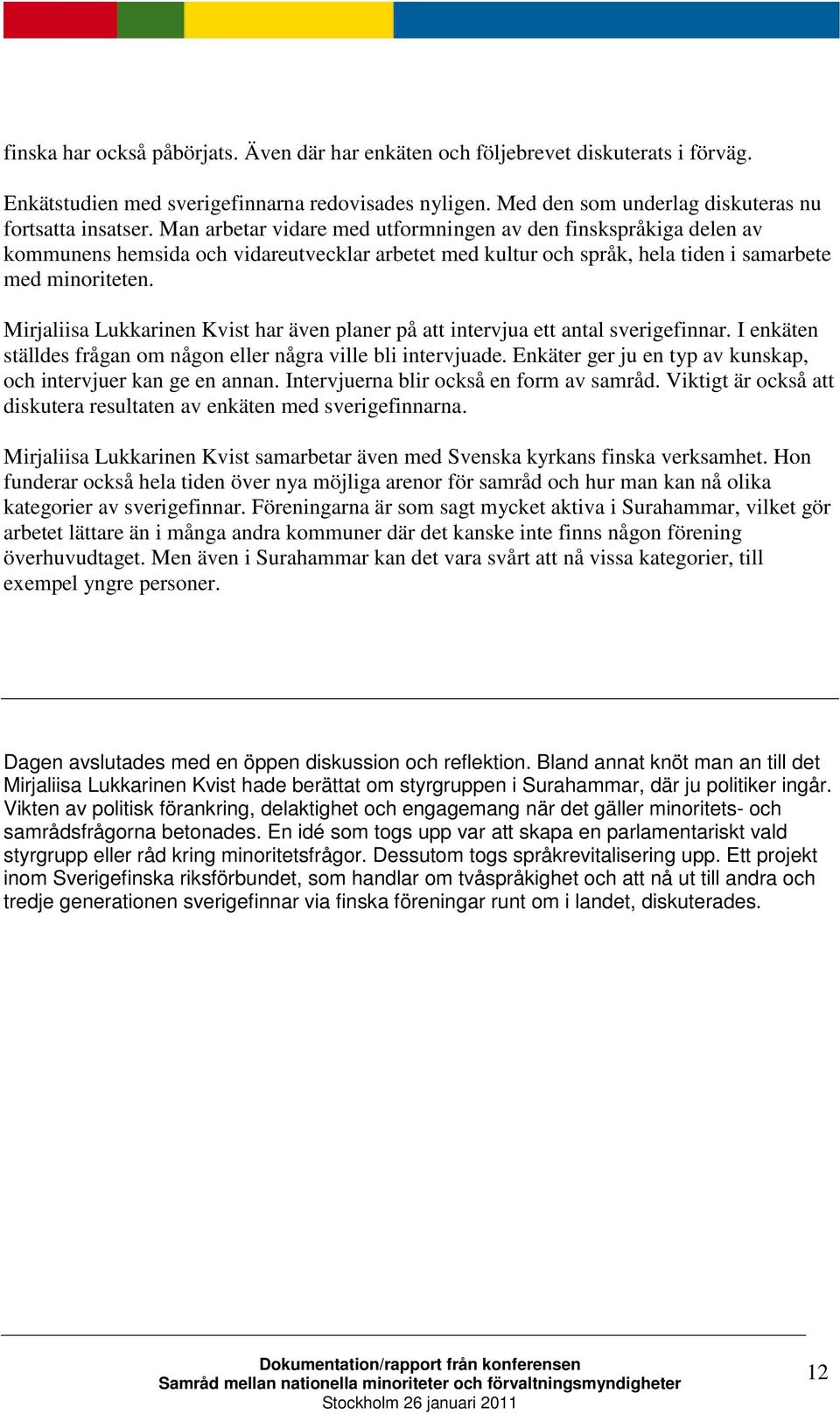 Mirjaliisa Lukkarinen Kvist har även planer på att intervjua ett antal sverigefinnar. I enkäten ställdes frågan om någon eller några ville bli intervjuade.