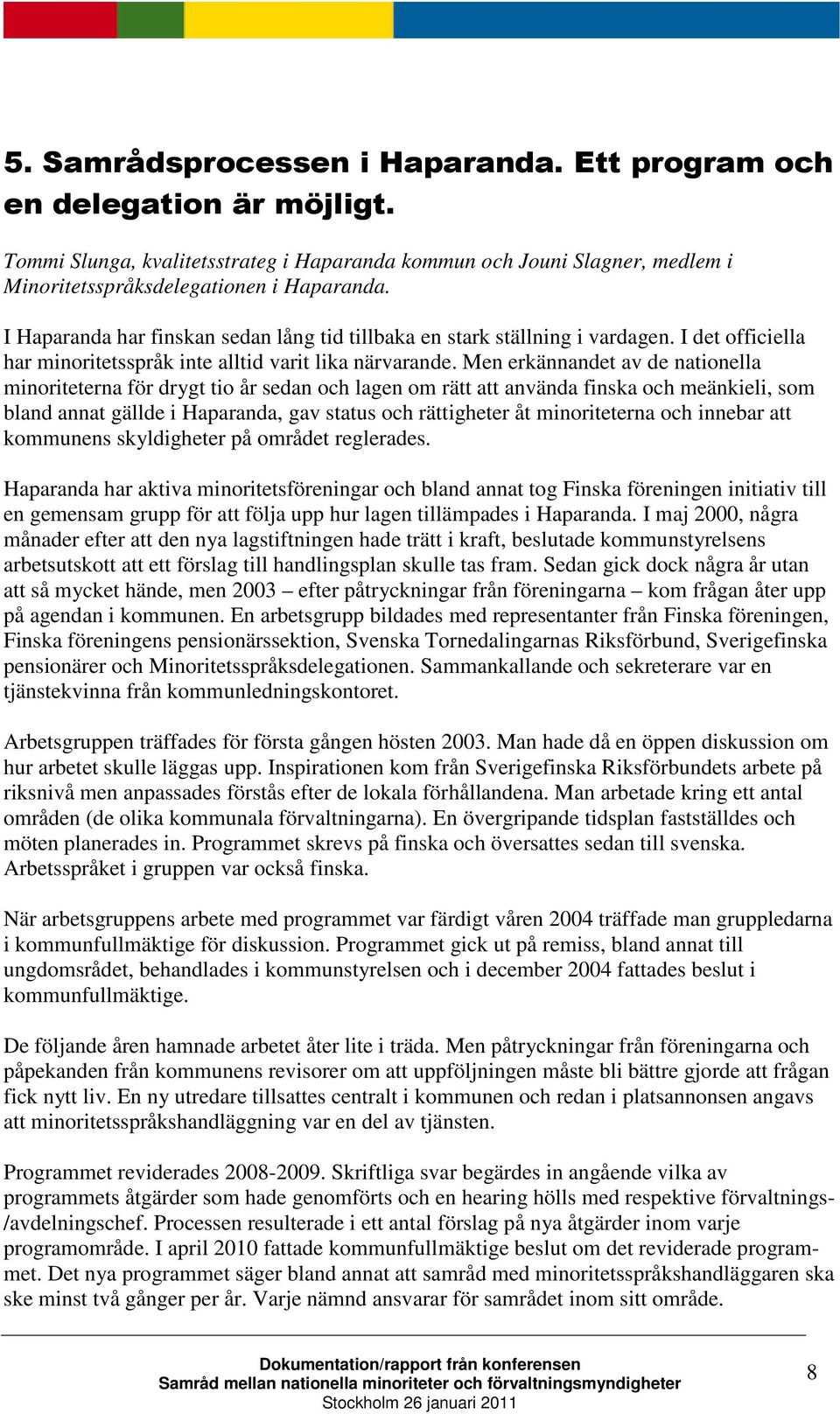 Men erkännandet av de nationella minoriteterna för drygt tio år sedan och lagen om rätt att använda finska och meänkieli, som bland annat gällde i Haparanda, gav status och rättigheter åt