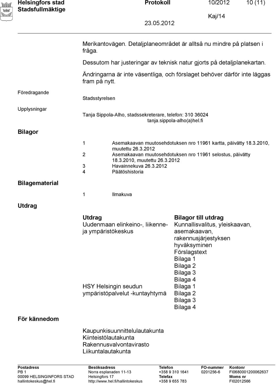 sippola-alho(a)hel.fi Bilagor 1 Asemakaavan muutosehdotuksen nro 11961 kartta, päivätty 18.3.2010, muutettu 26.3.2012 2 Asemakaavan muutosehdotuksen nro 11961 selostus, päivätty 18.3.2010, muutettu 26.3.2012 3 Havainnekuva 26.