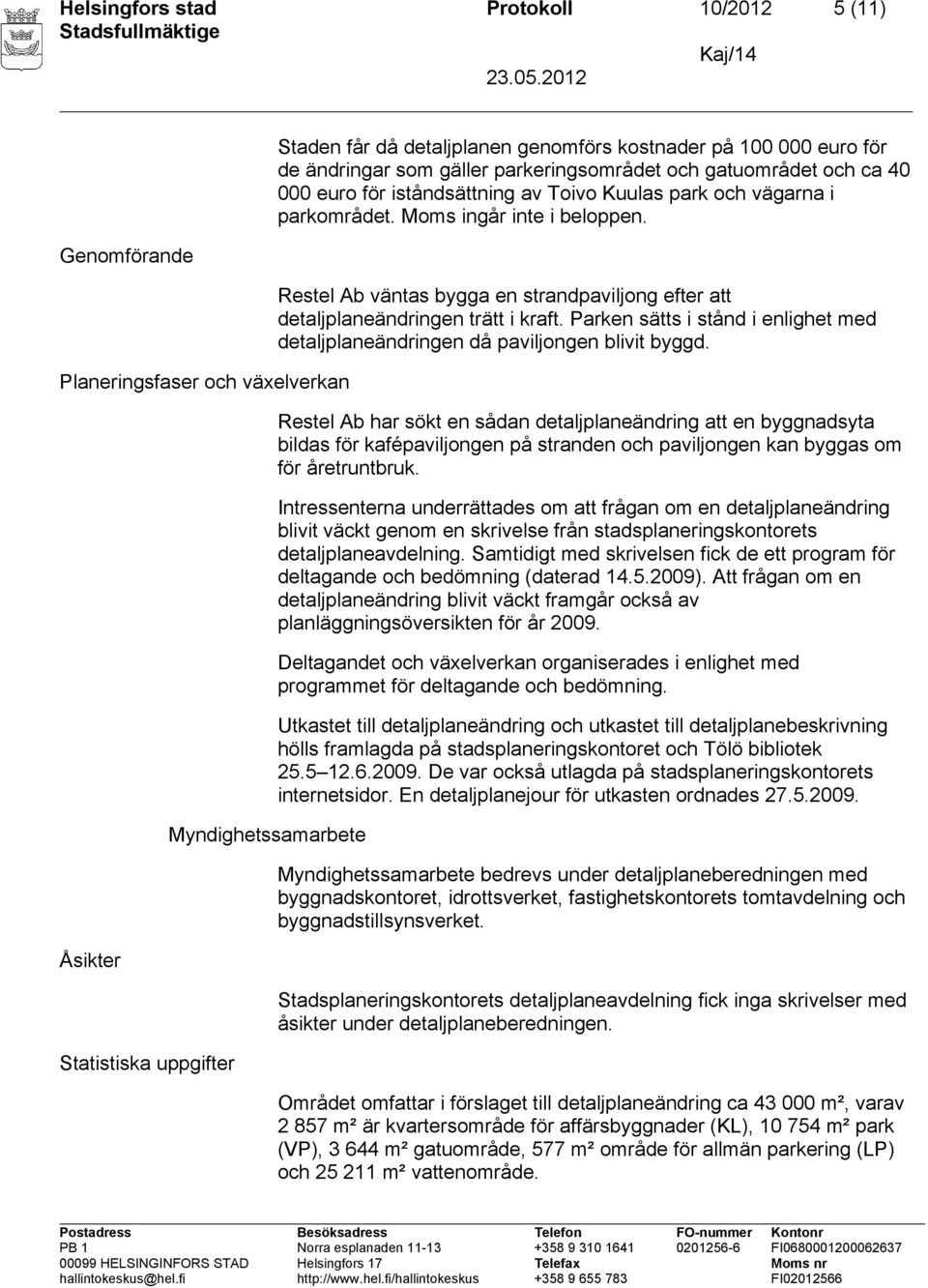 Restel Ab väntas bygga en strandpaviljong efter att detaljplaneändringen trätt i kraft. Parken sätts i stånd i enlighet med detaljplaneändringen då paviljongen blivit byggd.