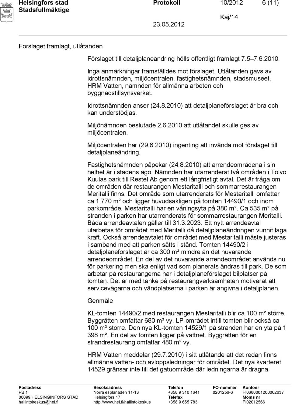 2010) att detaljplaneförslaget är bra och kan understödjas. Miljönämnden beslutade 2.6.2010 att utlåtandet skulle ges av miljöcentralen. Miljöcentralen har (29.6.2010) ingenting att invända mot förslaget till detaljplaneändring.