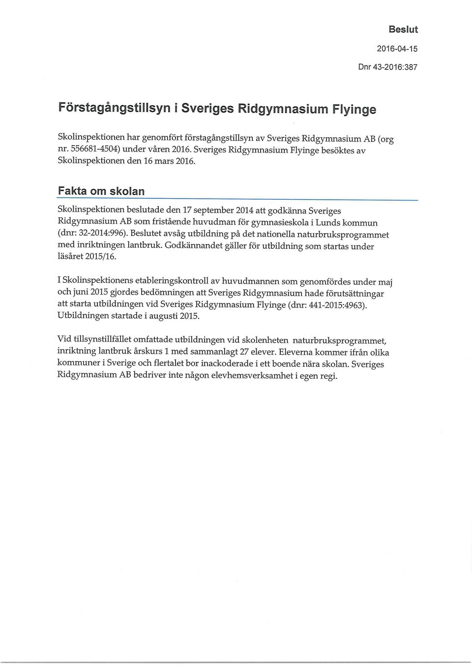 Fakta om skolan Skolinspektionen beslutade den 17 september 2014 att godkänna Sveriges Ridgymnasium AB som fristående huvudman för gymnasieskola i Lunds kommun (dnr: 32-2014:996).