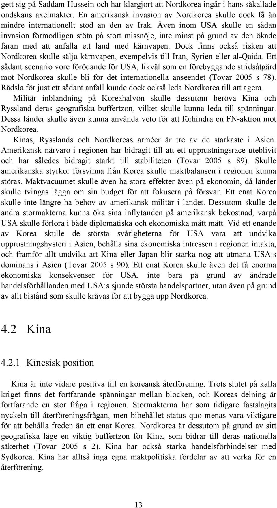 Dock finns också risken att Nordkorea skulle sälja kärnvapen, exempelvis till Iran, Syrien eller al-qaida.