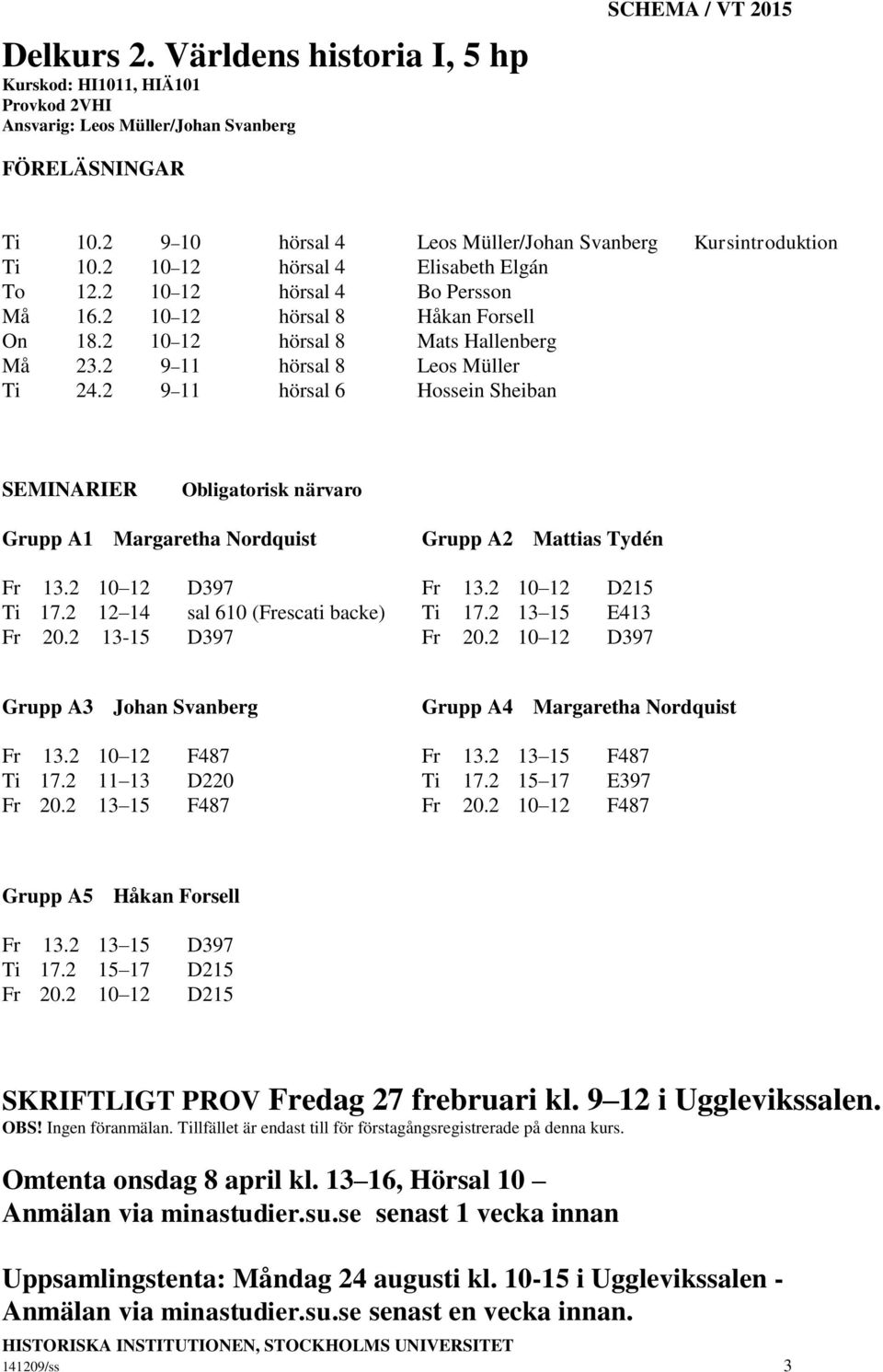 2 9 11 hörsal 6 Hossein Sheiban Grupp A1 Margaretha Nordquist Grupp A2 Mattias Tydén Fr 13.2 10 12 D397 Fr 13.2 10 12 D215 Ti 17.2 12 14 sal 610 (Frescati backe) Ti 17.2 13 15 E413 Fr 20.