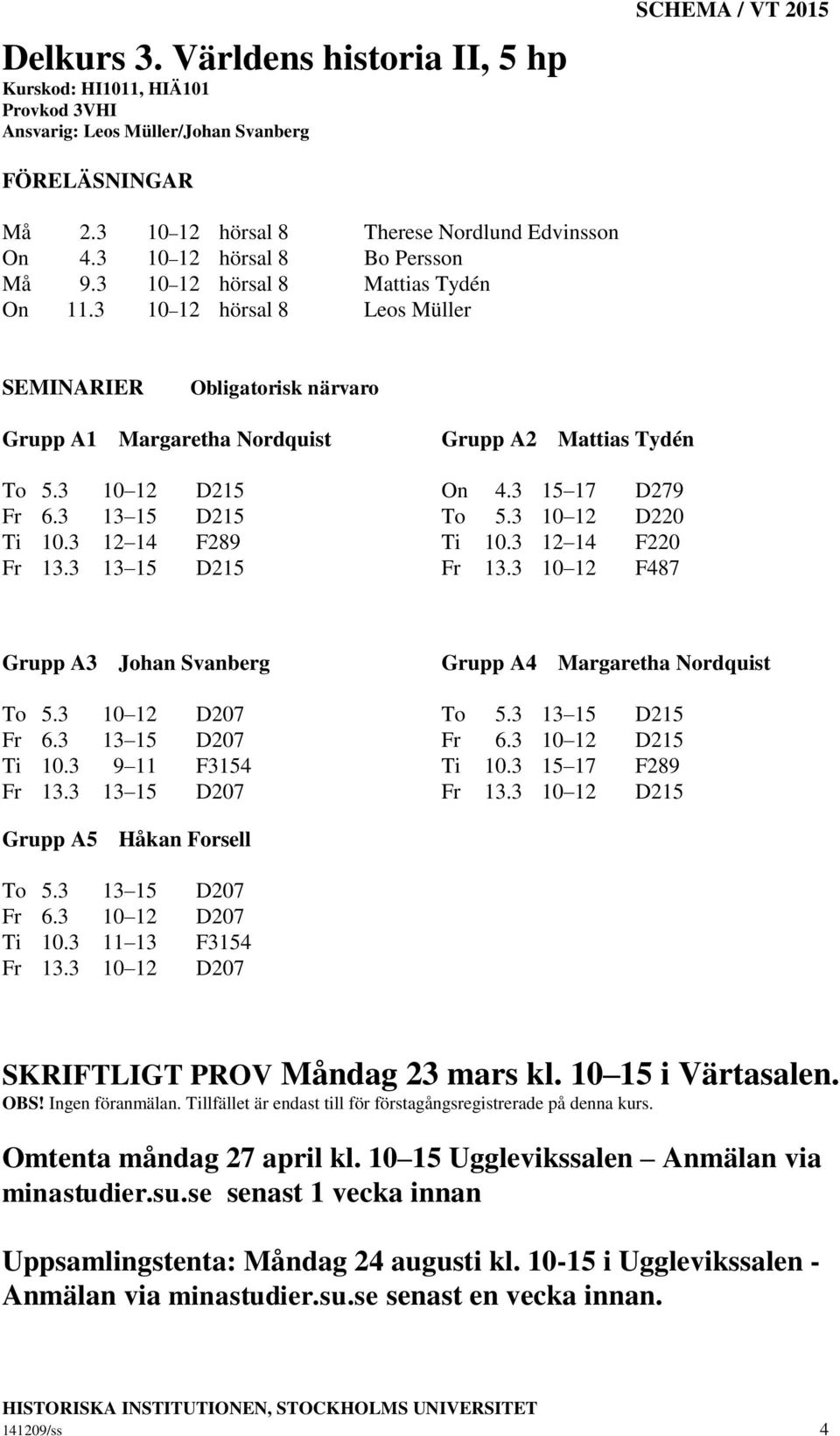 3 12 14 F289 Ti 10.3 12 14 F220 Fr 13.3 13 15 D215 Fr 13.3 10 12 F487 Grupp A3 Johan Svanberg Grupp A4 Margaretha Nordquist To 5.3 10 12 D207 To 5.3 13 15 D215 Fr 6.3 13 15 D207 Fr 6.