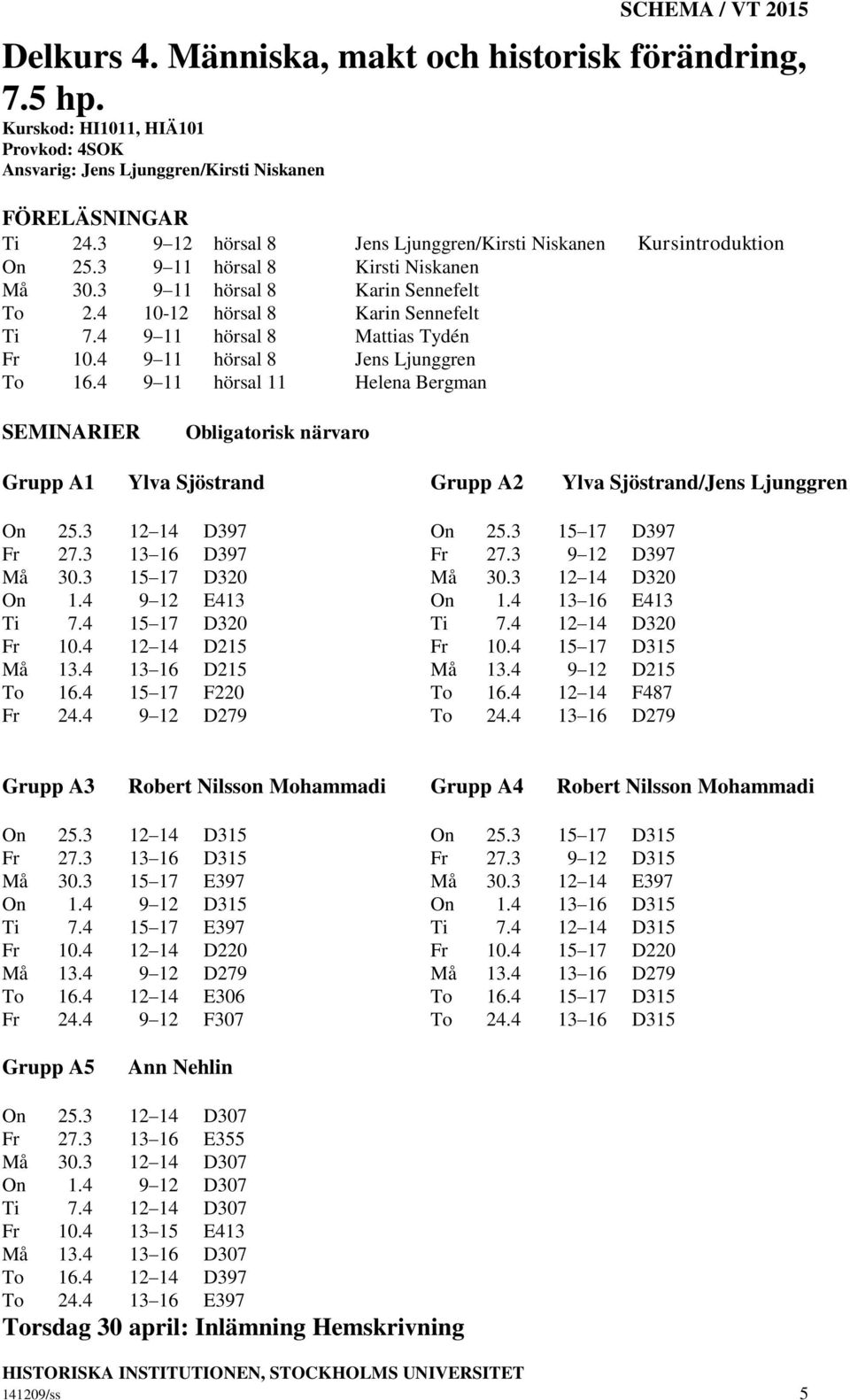 4 9 11 hörsal 11 Helena Bergman Grupp A1 Ylva Sjöstrand Grupp A2 Ylva Sjöstrand/Jens Ljunggren On 25.3 12 14 D397 On 25.3 15 17 D397 Fr 27.3 13 16 D397 Fr 27.3 9 12 D397 Må 30.3 15 17 D320 Må 30.