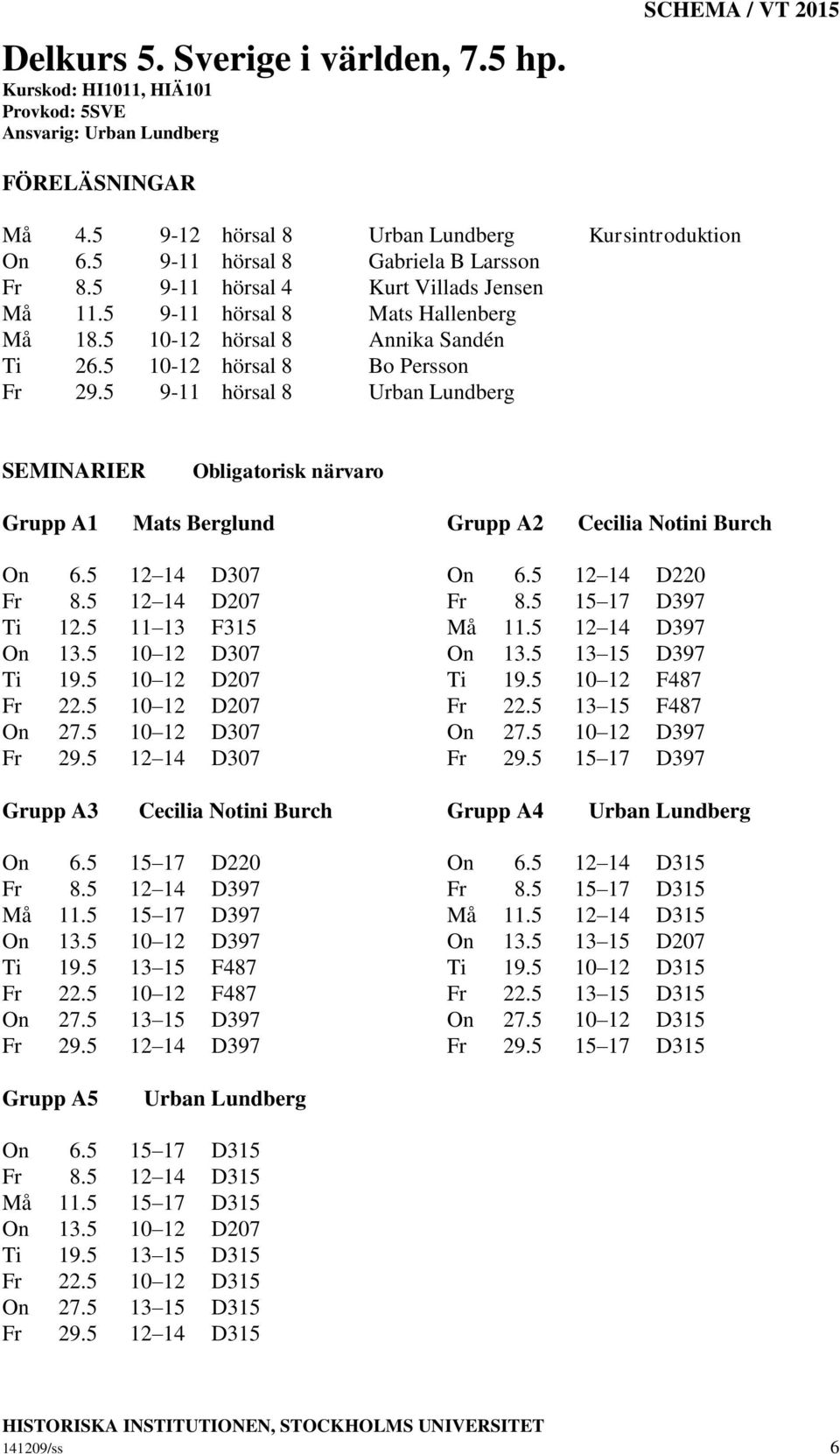 5 9-11 hörsal 8 Urban Lundberg Grupp A1 Mats Berglund Grupp A2 Cecilia Notini Burch On 6.5 12 14 D307 On 6.5 12 14 D220 Fr 8.5 12 14 D207 Fr 8.5 15 17 D397 Ti 12.5 11 13 F315 Må 11.5 12 14 D397 On 13.