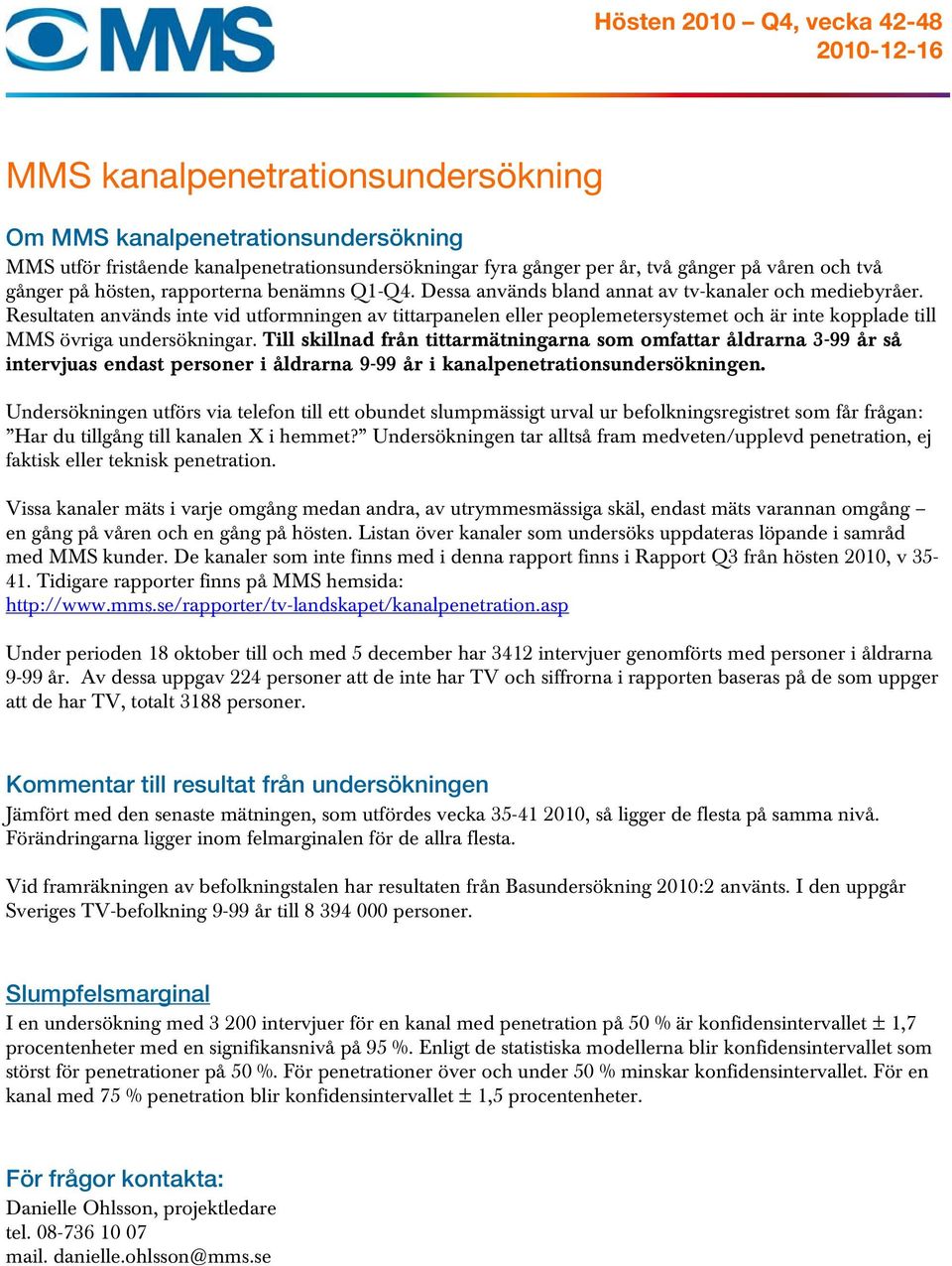 Resultaten används inte vid utformningen av tittarpanelen eller peoplemetersystemet och är inte kopplade till MMS övriga undersökningar.