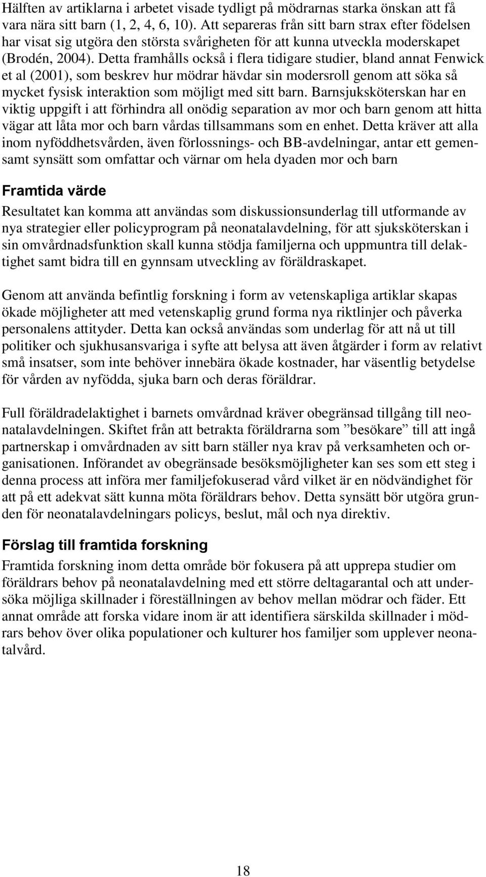 Detta framhålls också i flera tidigare studier, bland annat Fenwick et al (2001), som beskrev hur mödrar hävdar sin modersroll genom att söka så mycket fysisk interaktion som möjligt med sitt barn.