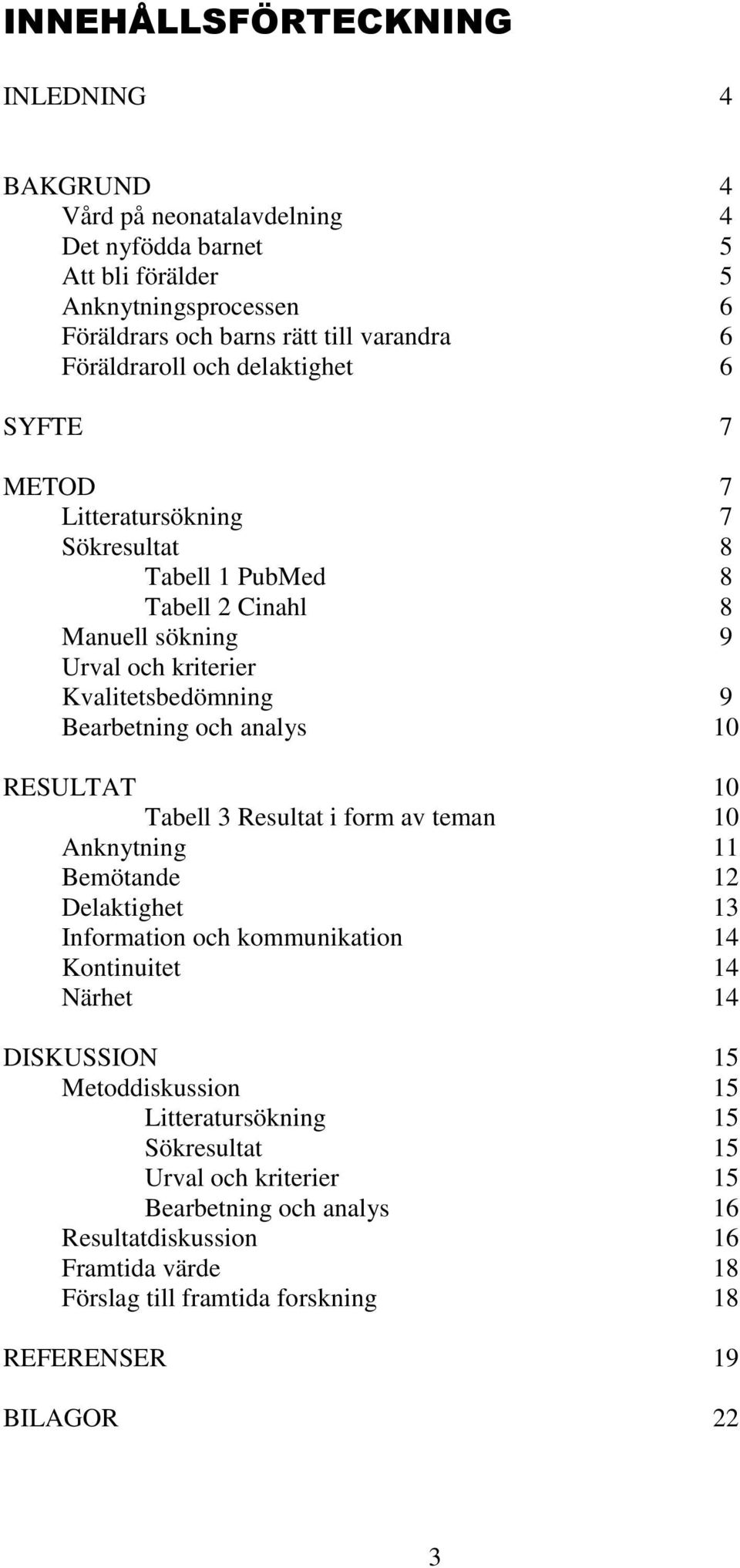 Bearbetning och analys 10 RESULTAT 10 Tabell 3 Resultat i form av teman 10 Anknytning 11 Bemötande 12 Delaktighet 13 Information och kommunikation 14 Kontinuitet 14 Närhet 14 DISKUSSION