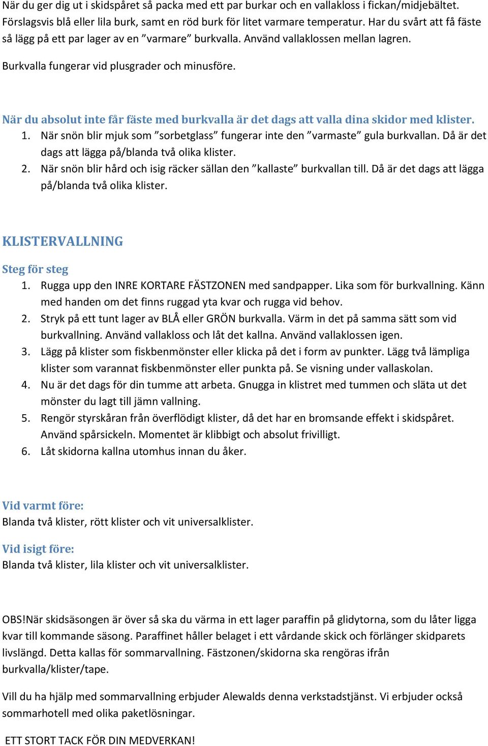 När du absolut inte får fäste med burkvalla är det dags att valla dina skidor med klister. 1. När snön blir mjuk som sorbetglass fungerar inte den varmaste gula burkvallan.