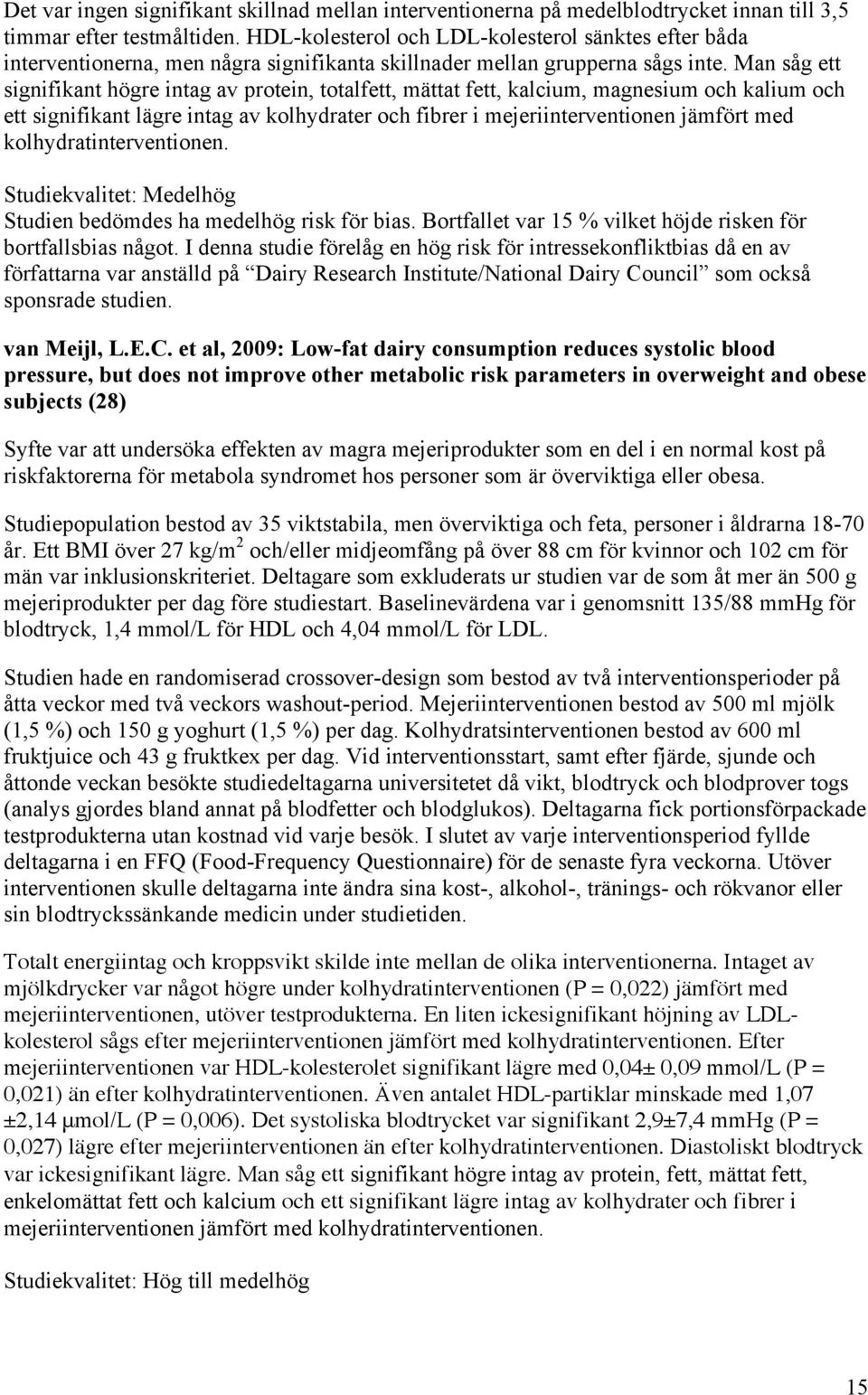 Man såg ett signifikant högre intag av protein, totalfett, mättat fett, kalcium, magnesium och kalium och ett signifikant lägre intag av kolhydrater och fibrer i mejeriinterventionen jämfört med