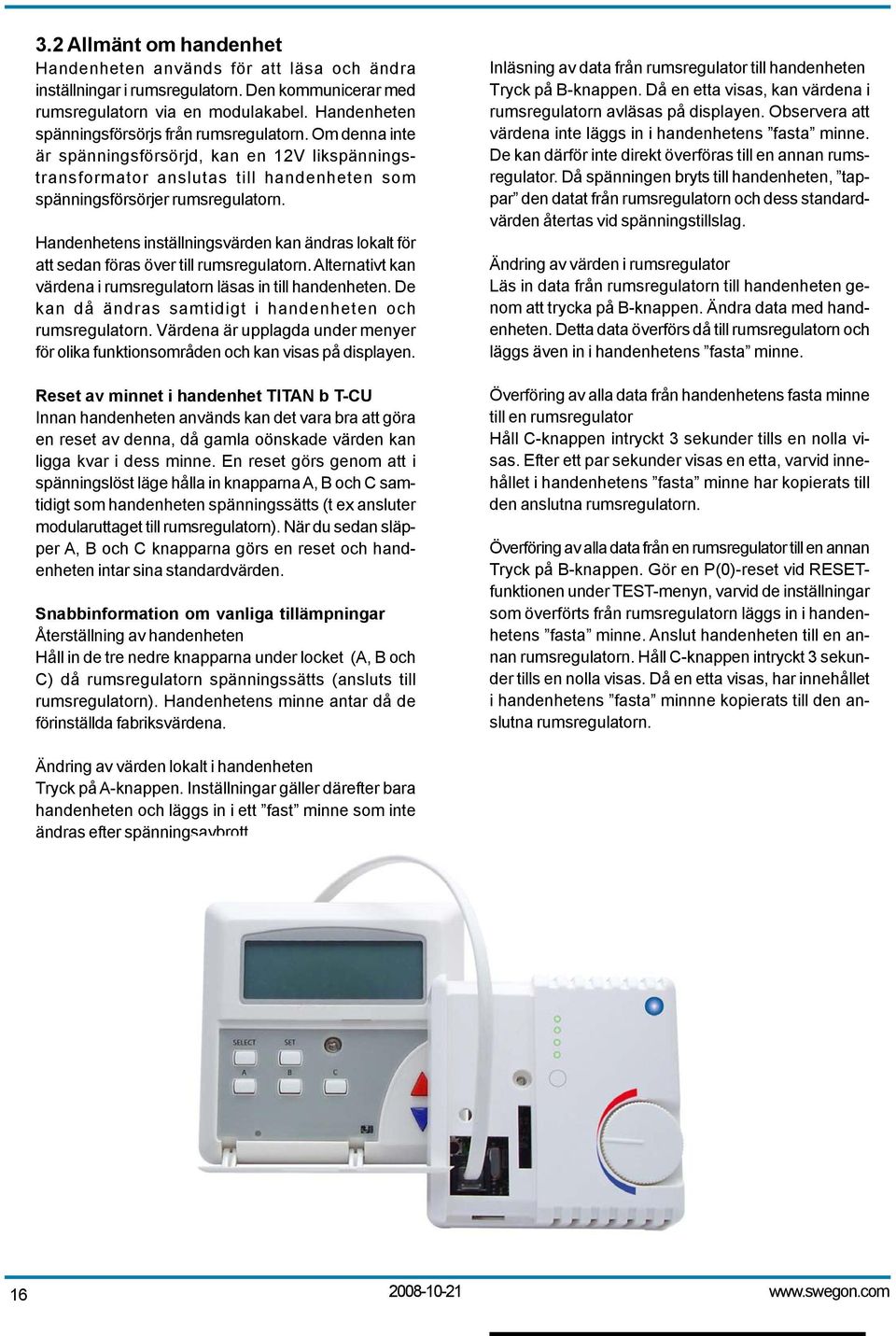 Handenhetens inställningsvärden kan ändras lokalt för att sedan föras över till rumsregulatorn. Alternativt kan värdena i rumsregulatorn läsas in till handenheten.