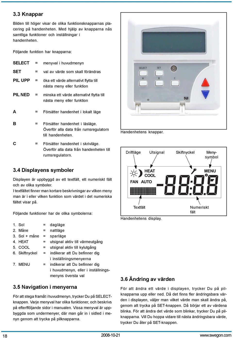 värde alternativt flytta till nästa meny eller funktion A = Försätter handenhet i lokalt läge B = Försätter handenhet i läsläge. Överför alla data från rumsregulatorn till handenheten.