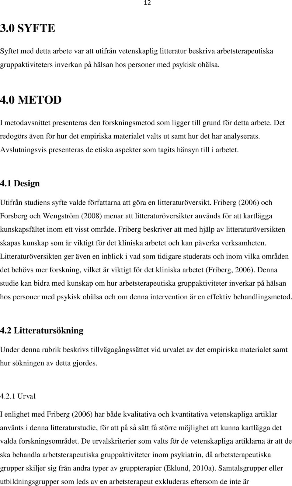 Avslutningsvis presenteras de etiska aspekter som tagits hänsyn till i arbetet. 4.1 Design Utifrån studiens syfte valde författarna att göra en litteraturöversikt.