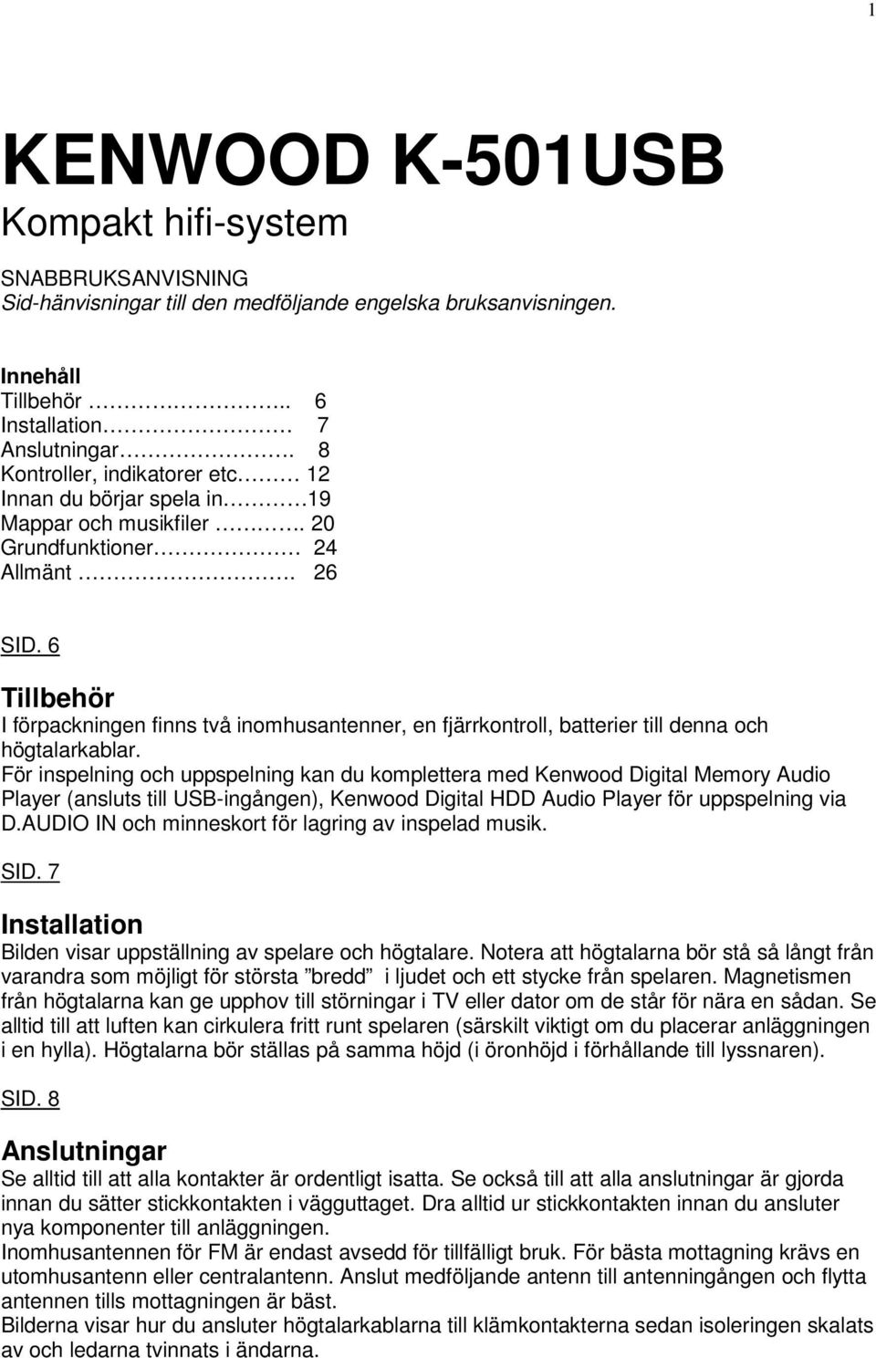 6 Tillbehör I förpackningen finns två inomhusantenner, en fjärrkontroll, batterier till denna och högtalarkablar.