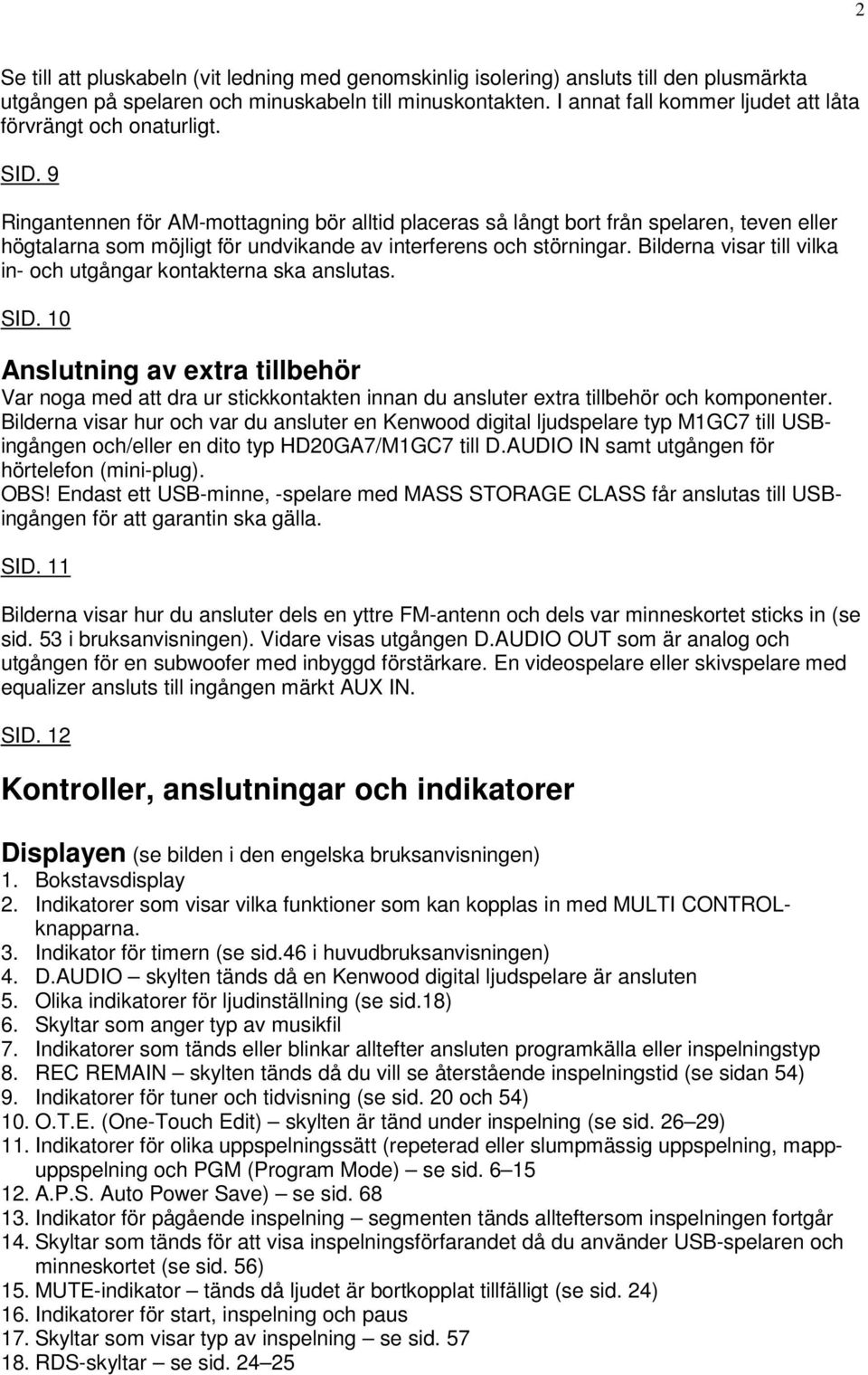 9 Ringantennen för AM-mottagning bör alltid placeras så långt bort från spelaren, teven eller högtalarna som möjligt för undvikande av interferens och störningar.