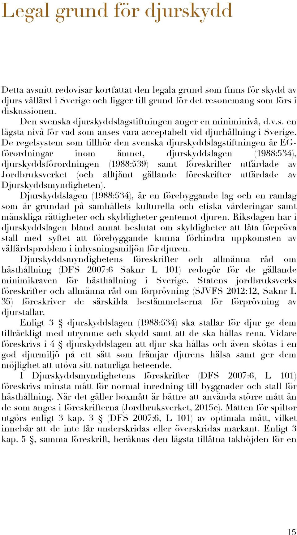De regelsystem som tillhör den svenska djurskyddslagstiftningen är EGförordningar inom ämnet, djurskyddslagen (1988:534), djurskyddsförordningen (1988:539) samt föreskrifter utfärdade av